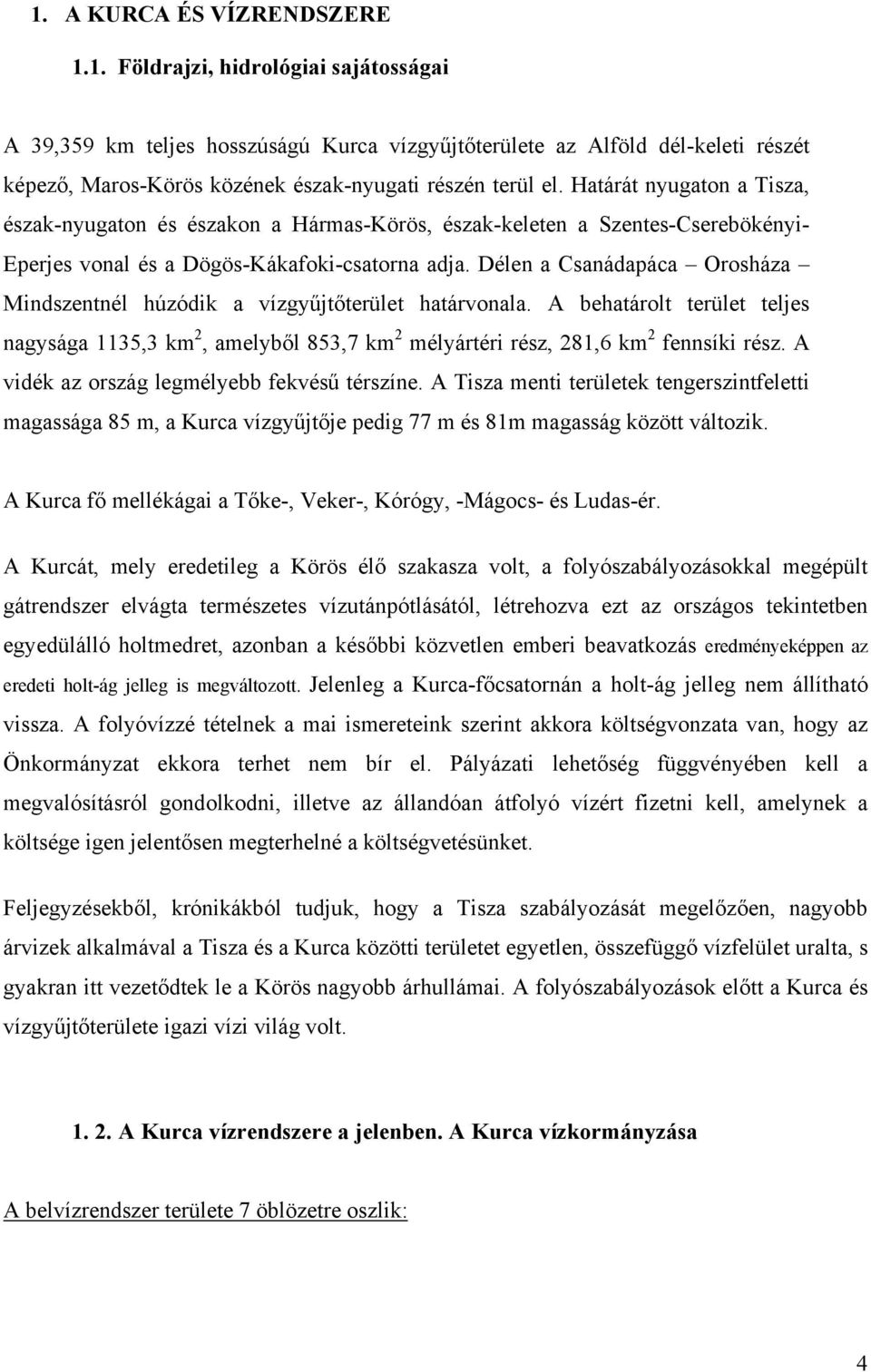 Délen a Csanádapáca Orosháza Mindszentnél húzódik a vízgyűjtőterület határvonala. A behatárolt terület teljes nagysága 1135,3 km 2, amelyből 853,7 km 2 mélyártéri rész, 281,6 km 2 fennsíki rész.