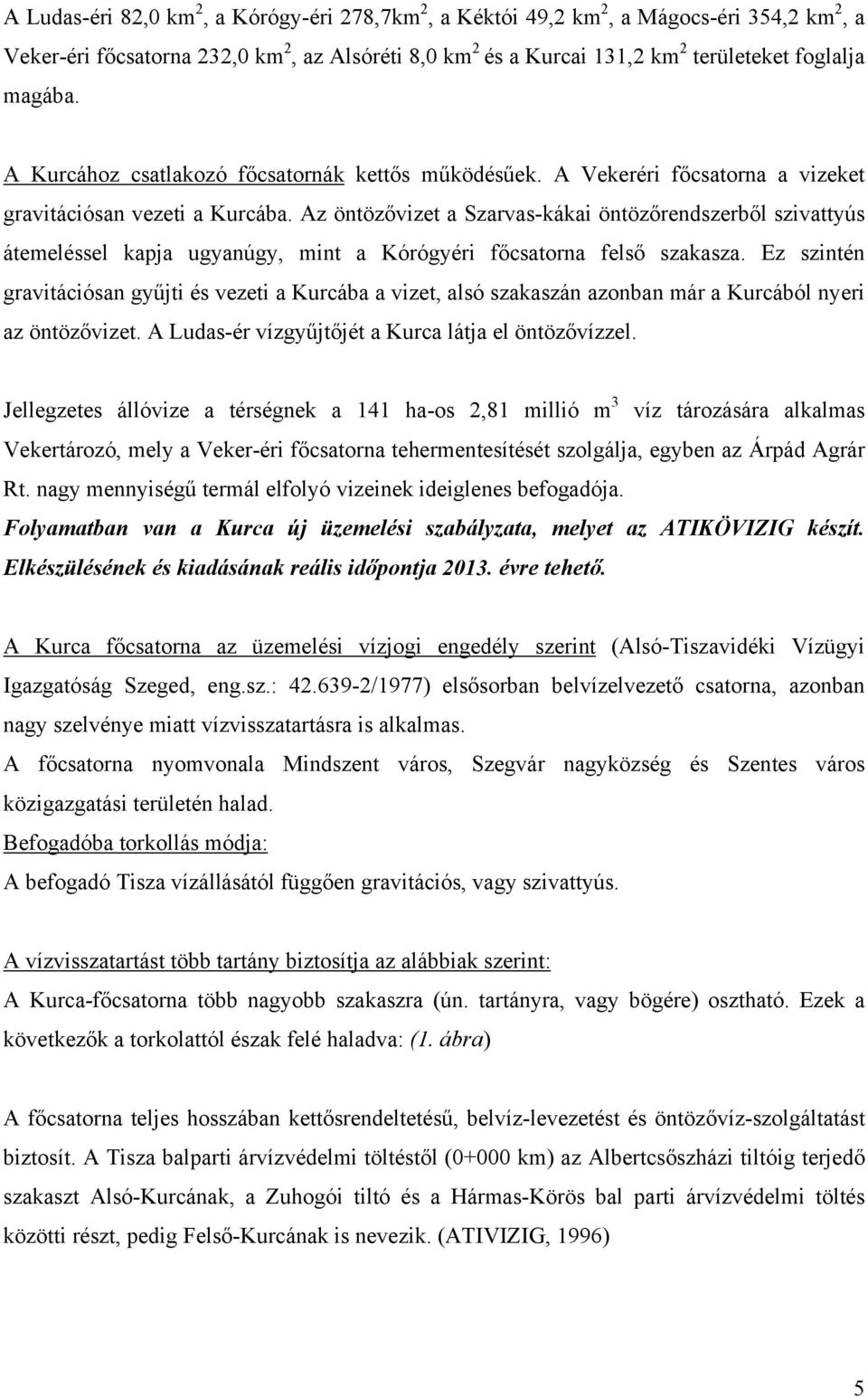 Az öntözővizet a Szarvas-kákai öntözőrendszerből szivattyús átemeléssel kapja ugyanúgy, mint a Kórógyéri főcsatorna felső szakasza.