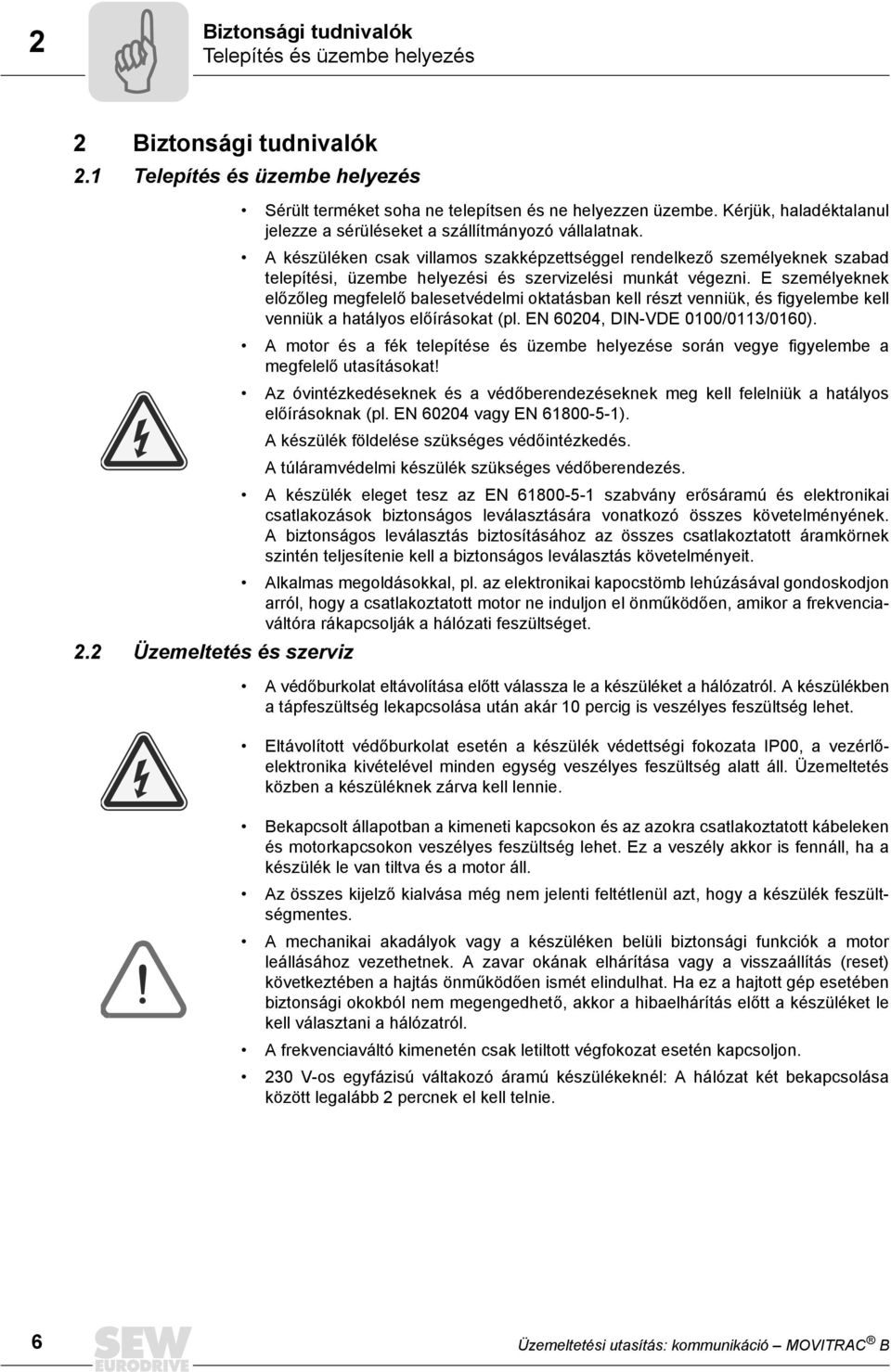 A készüléken csak villamos szakképzettséggel rendelkező személyeknek szabad telepítési, üzembe helyezési és szervizelési munkát végezni.