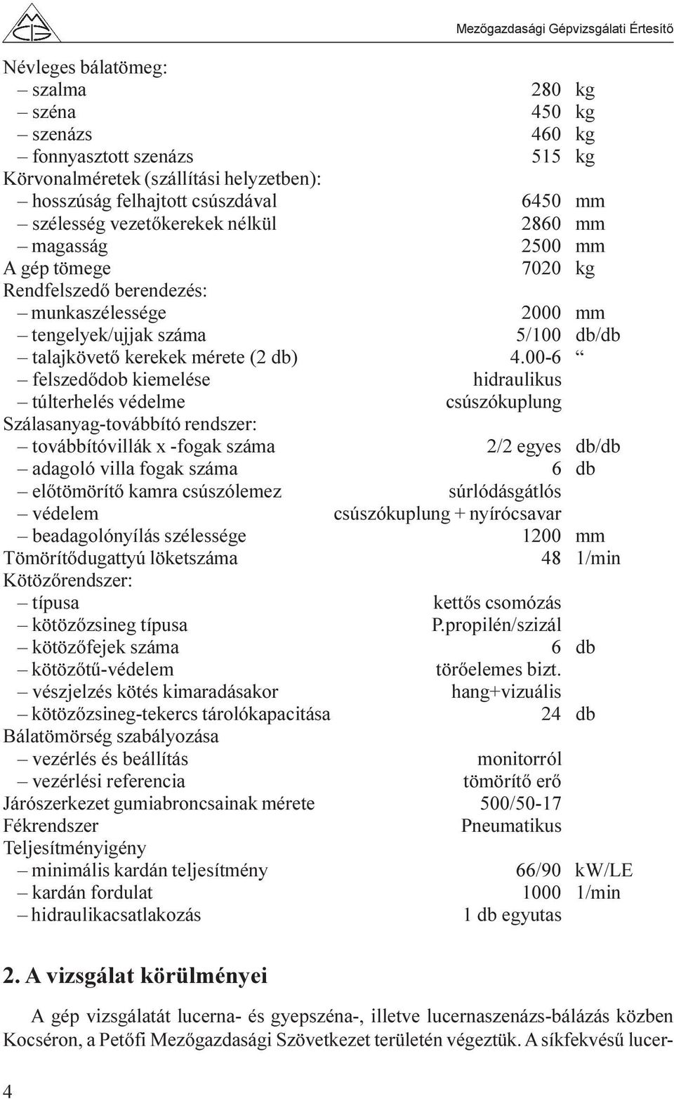 00-6 felszedõdob kiemelése hidraulikus túlterhelés védelme csúszókuplung Szálasanyag-továbbító rendszer: továbbítóvillák x -fogak száma 2/2 egyes db/db adagoló villa fogak száma 6 db elõtömörítõ