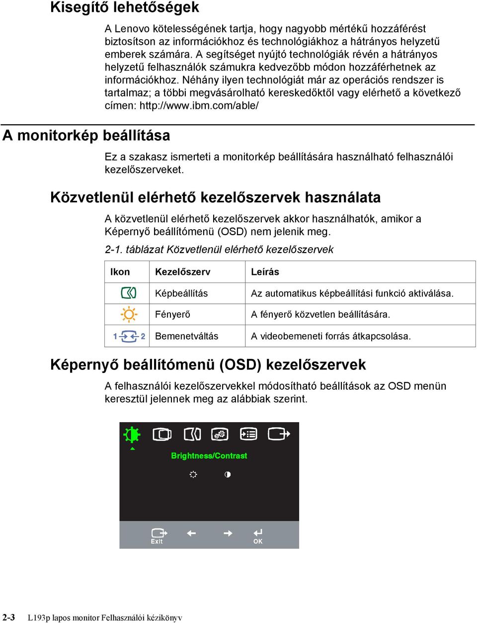 Néhány ilyen technológiát már az operációs rendszer is tartalmaz; a többi megvásárolható kereskedőktől vagy elérhető a következő címen: http://www.ibm.