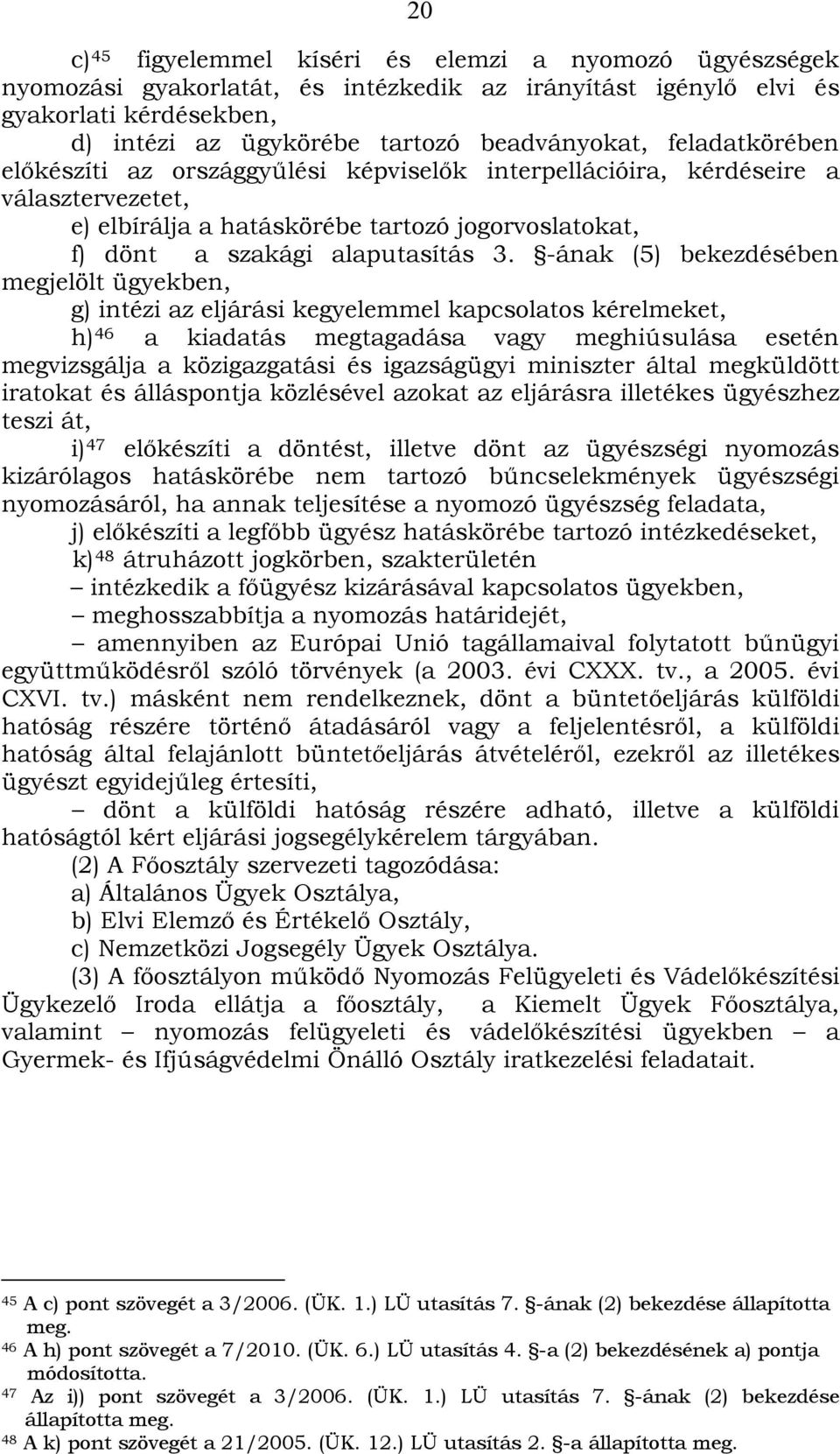 -ának (5) bekezdésében megjelölt ügyekben, g) intézi az eljárási kegyelemmel kapcsolatos kérelmeket, h) 46 a kiadatás megtagadása vagy meghiúsulása esetén megvizsgálja a közigazgatási és igazságügyi