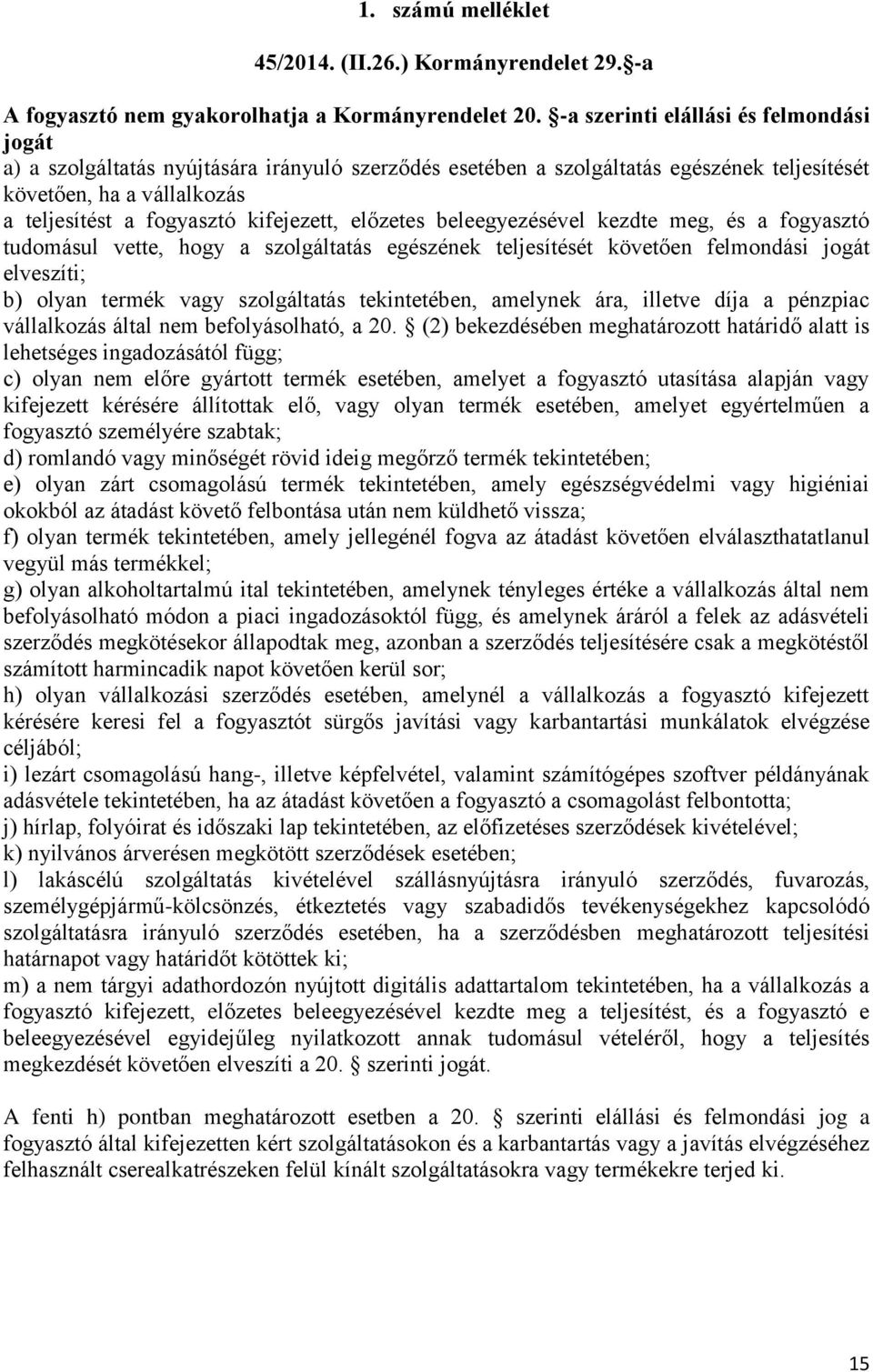 kifejezett, előzetes beleegyezésével kezdte meg, és a fogyasztó tudomásul vette, hogy a szolgáltatás egészének teljesítését követően felmondási jogát elveszíti; b) olyan termék vagy szolgáltatás