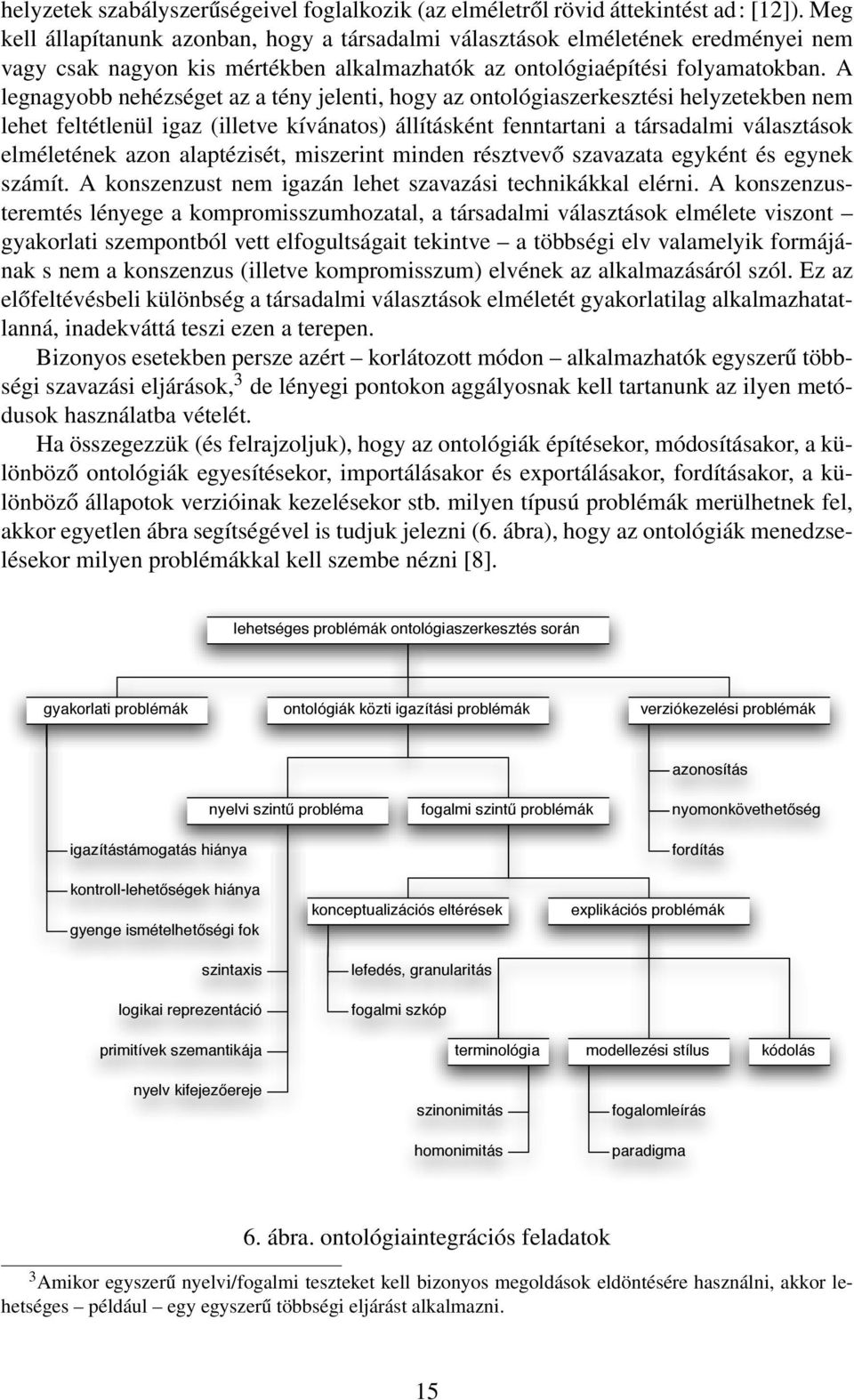 A legnagyobb nehézséget az a tény jelenti, hogy az ontológiaszerkesztési helyzetekben nem lehet feltétlenül igaz (illetve kívánatos) állításként fenntartani a társadalmi választások elméletének azon