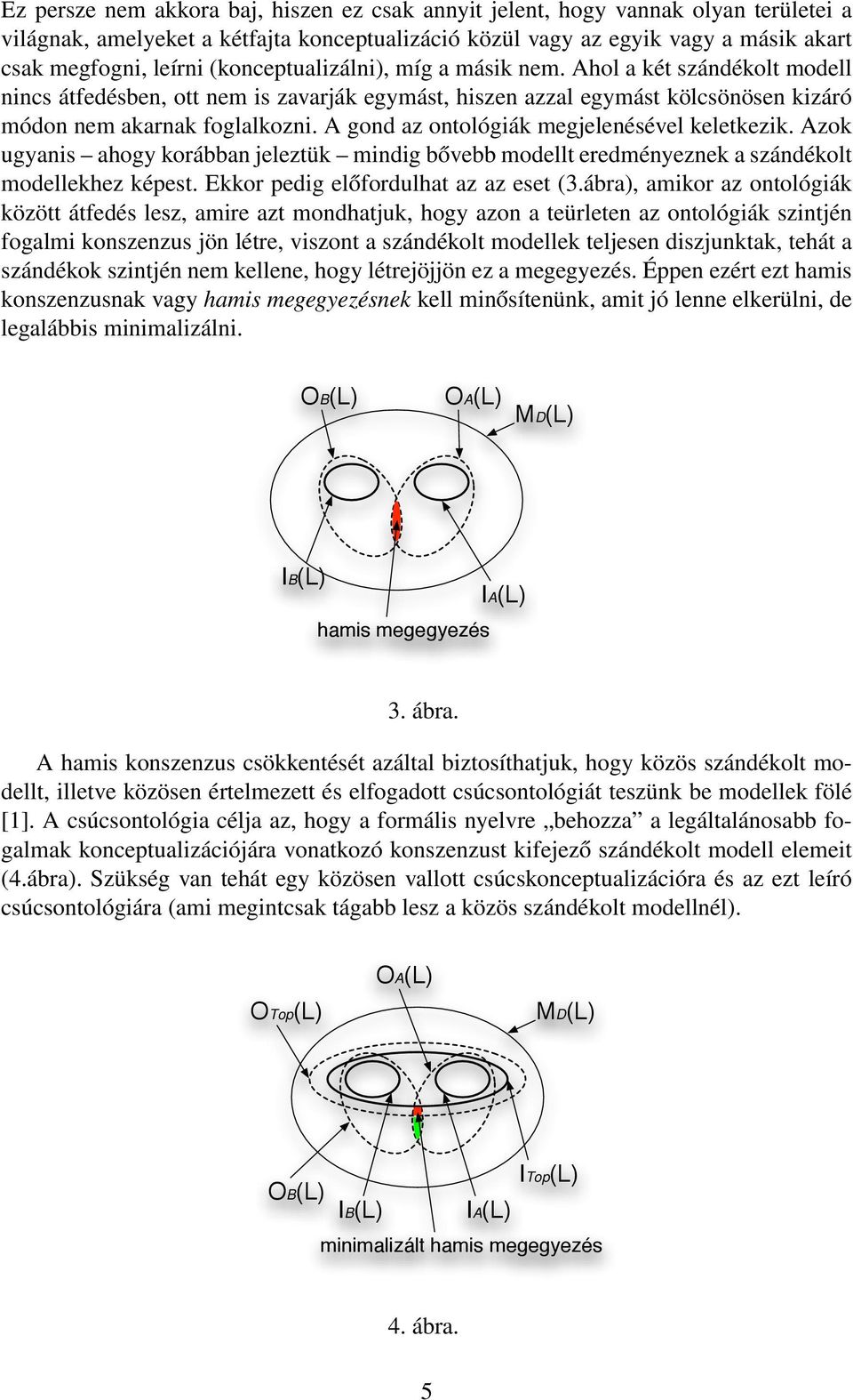 A gond az ontológiák megjelenésével keletkezik. Azok ugyanis ahogy korábban jeleztük mindig bővebb modellt eredményeznek a szándékolt modellekhez képest. Ekkor pedig előfordulhat az az eset (3.