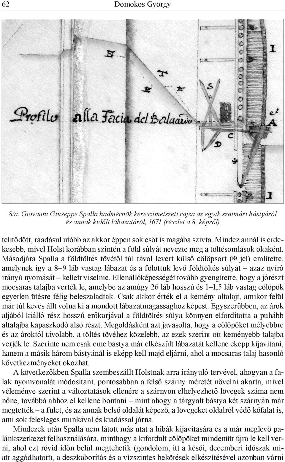 Másodjára Spalla a földtöltés tövétől túl távol levert külső cölöpsort ( jel) említette, amelynek így a 8 9 láb vastag lábazat és a fölöttük levő földtöltés súlyát azaz nyíró irányú nyomását kellett