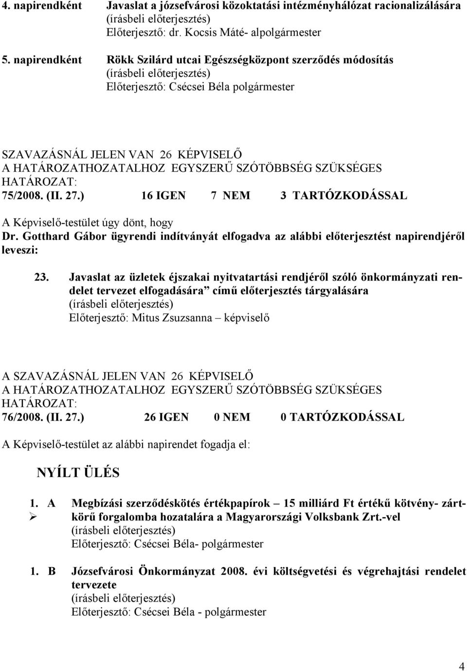 75/2008. (II. 27.) 16 IGEN 7 NEM 3 TARTÓZKODÁSSAL A Képviselő-testület úgy dönt, hogy Dr. Gotthard Gábor ügyrendi indítványát elfogadva az alábbi előterjesztést napirendjéről leveszi: 23.