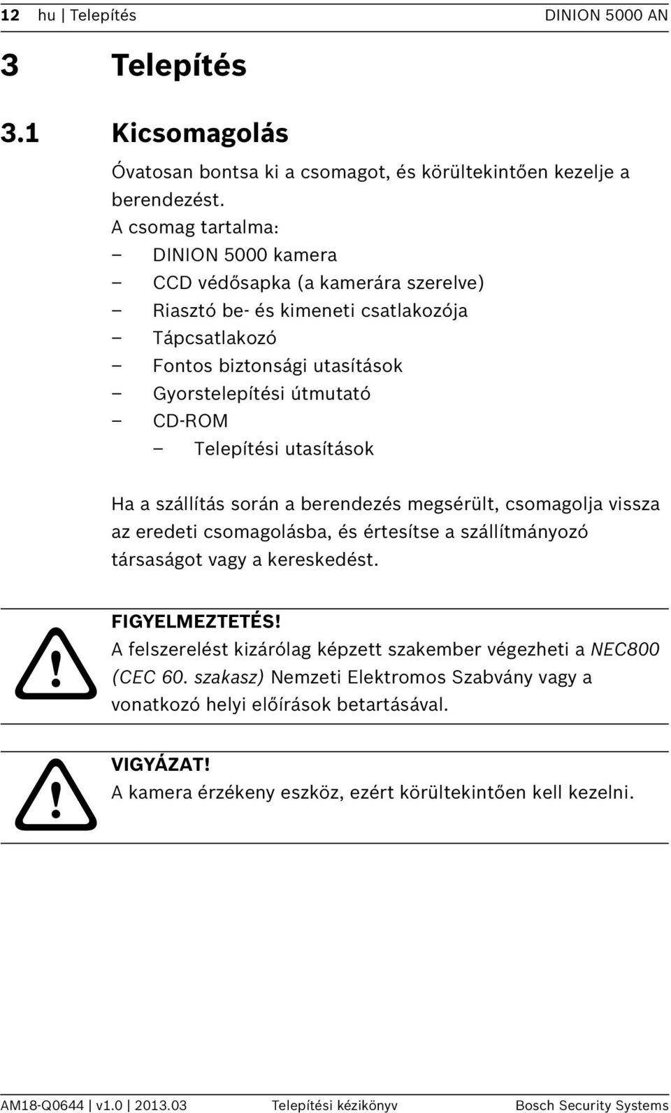 utasítások Ha a szállítás során a berendezés megsérült, csomagolja vissza az eredeti csomagolásba, és értesítse a szállítmányozó társaságot vagy a kereskedést. FIGYELMEZTETÉS!