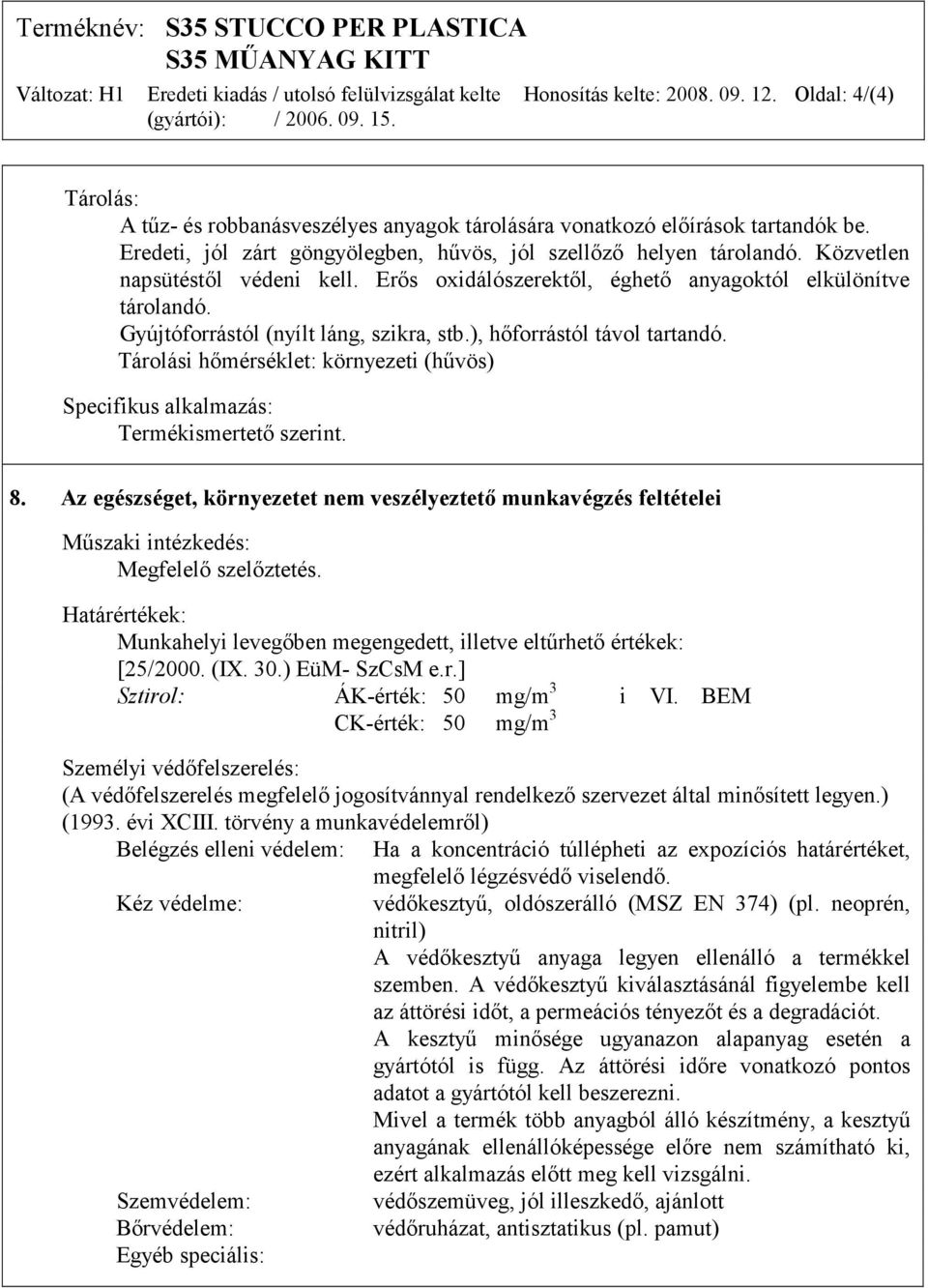 Gyújtóforrástól (nyílt láng, szikra, stb.), hőforrástól távol tartandó. Tárolási hőmérséklet: környezeti (hűvös) Specifikus alkalmazás: Termékismertető szerint. 8.