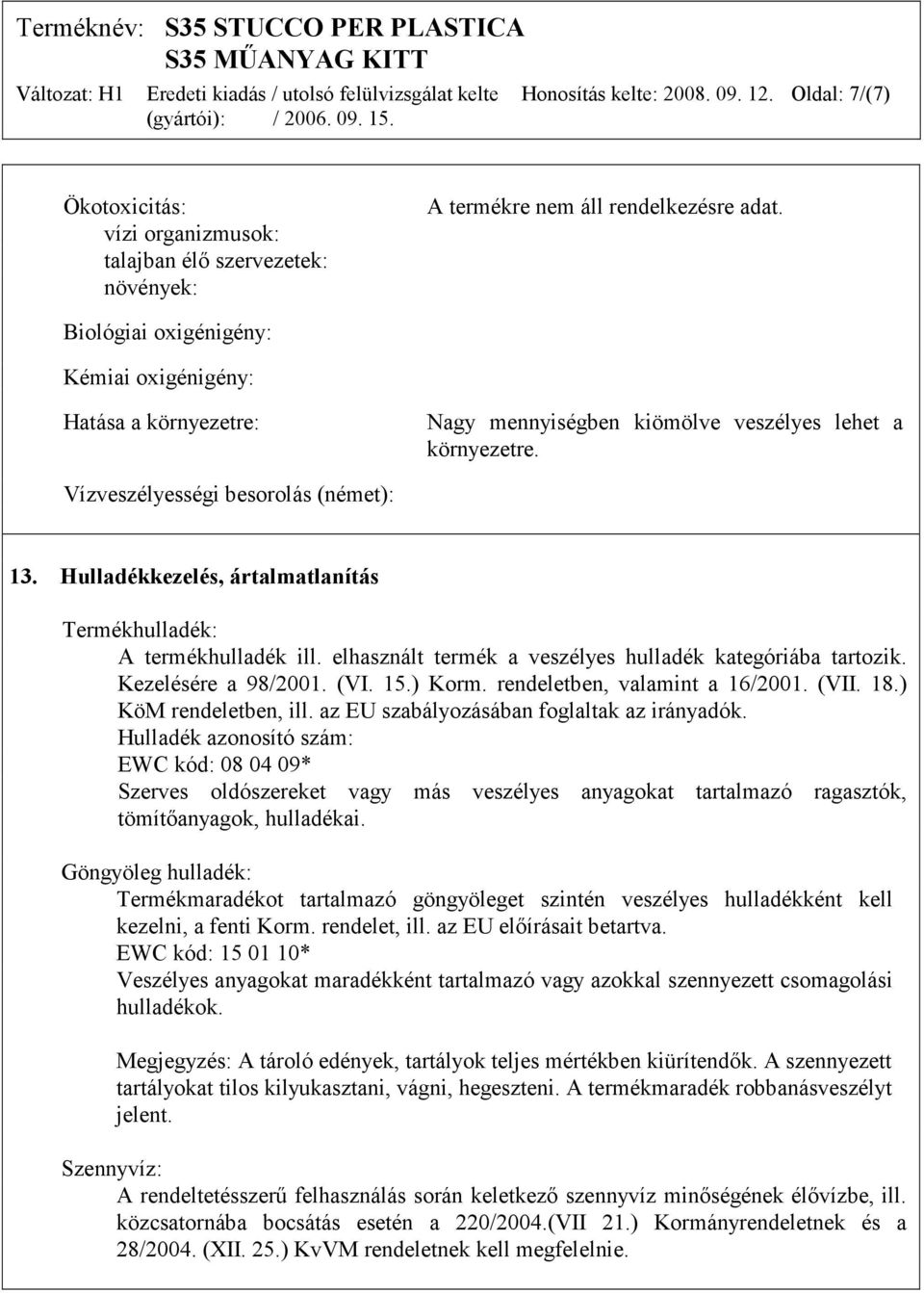 Hulladékkezelés, ártalmatlanítás Termékhulladék: A termékhulladék ill. elhasznált termék a veszélyes hulladék kategóriába tartozik. Kezelésére a 98/2001. (VI. 15.) Korm.