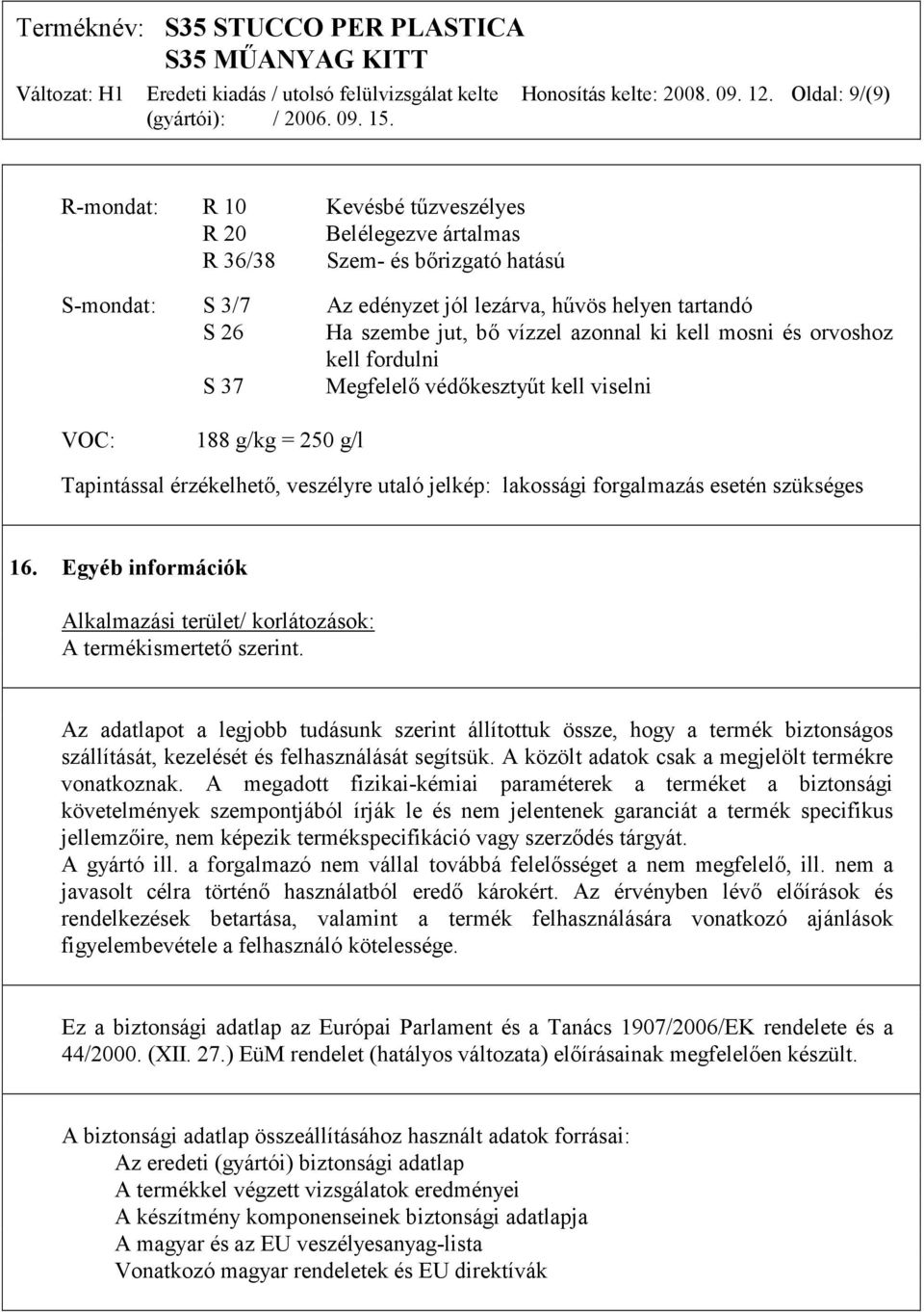 vízzel azonnal ki kell mosni és orvoshoz kell fordulni S 37 Megfelelő védőkesztyűt kell viselni VOC: 188 g/kg = 250 g/l Tapintással érzékelhető, veszélyre utaló jelkép: lakossági forgalmazás esetén