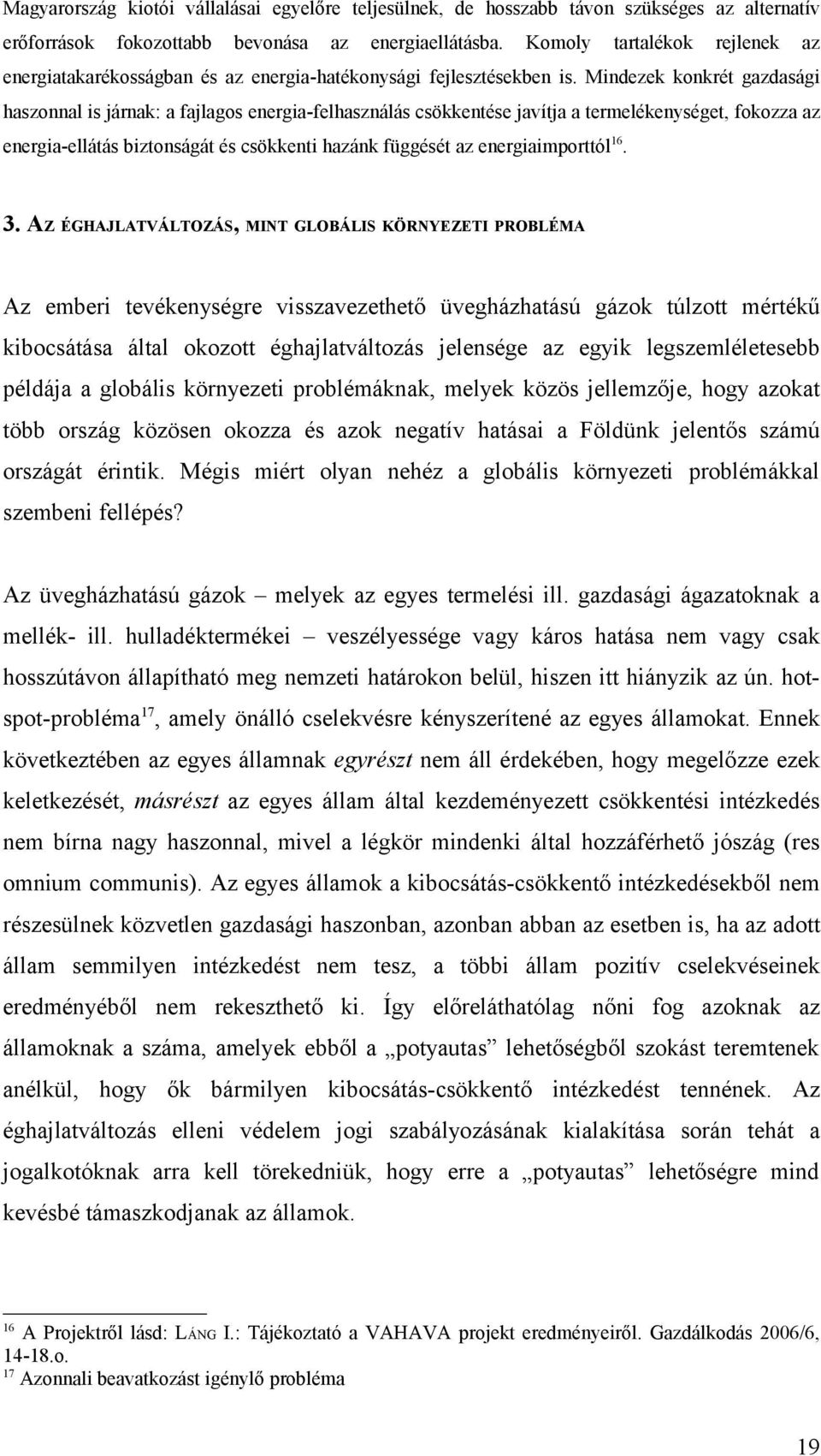 Mindezek konkrét gazdasági haszonnal is járnak: a fajlagos energia-felhasználás csökkentése javítja a termelékenységet, fokozza az energia-ellátás biztonságát és csökkenti hazánk függését az