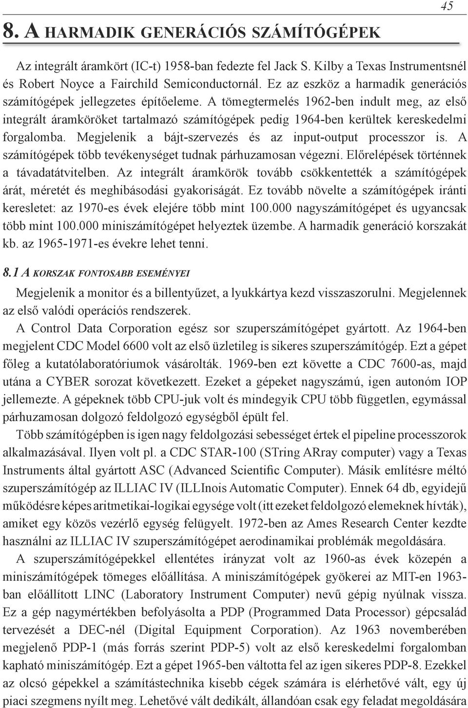 A tömegtermelés 1962-ben indult meg, az első integrált áramköröket tartalmazó számítógépek pedig 1964-ben kerültek kereskedelmi forgalomba.