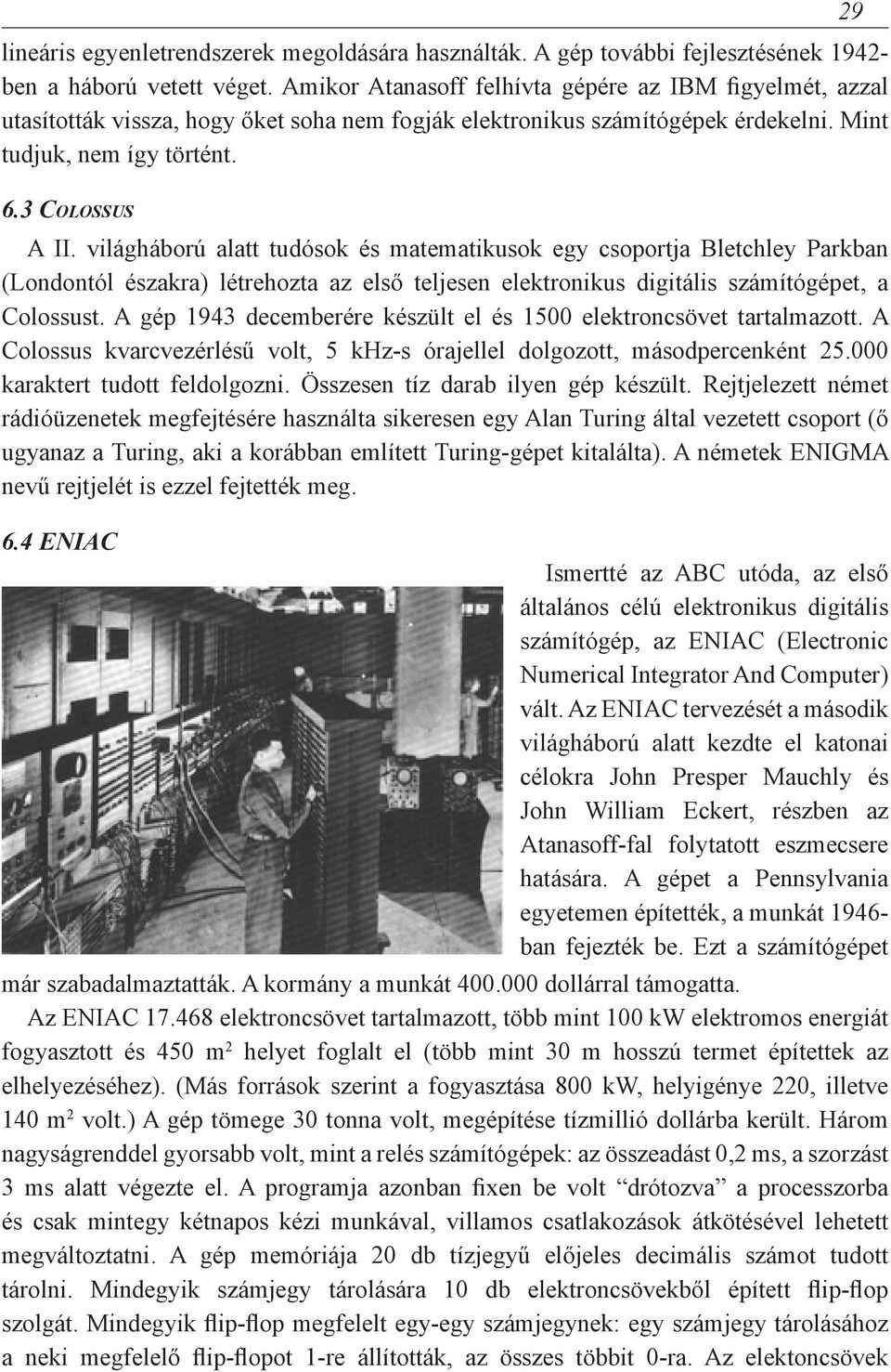 világháború alatt tudósok és matematikusok egy csoportja Bletchley Parkban (Londontól északra) létrehozta az első teljesen elektronikus digitális számítógépet, a Colossust.