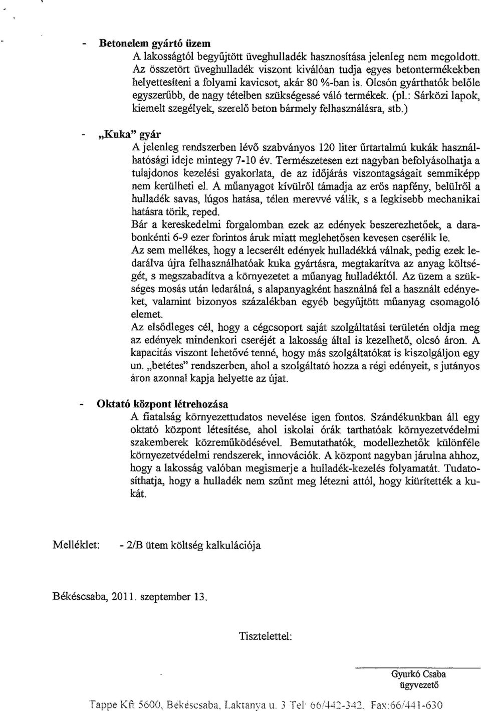 Olcsón gyárthatók belőle egyszerűbb, de nagy tételben szükségessé váló termékek. (pl.: Sárközi lapok, kiemeit szegélyek, szerelő beton bármely felhasználásra, stb.