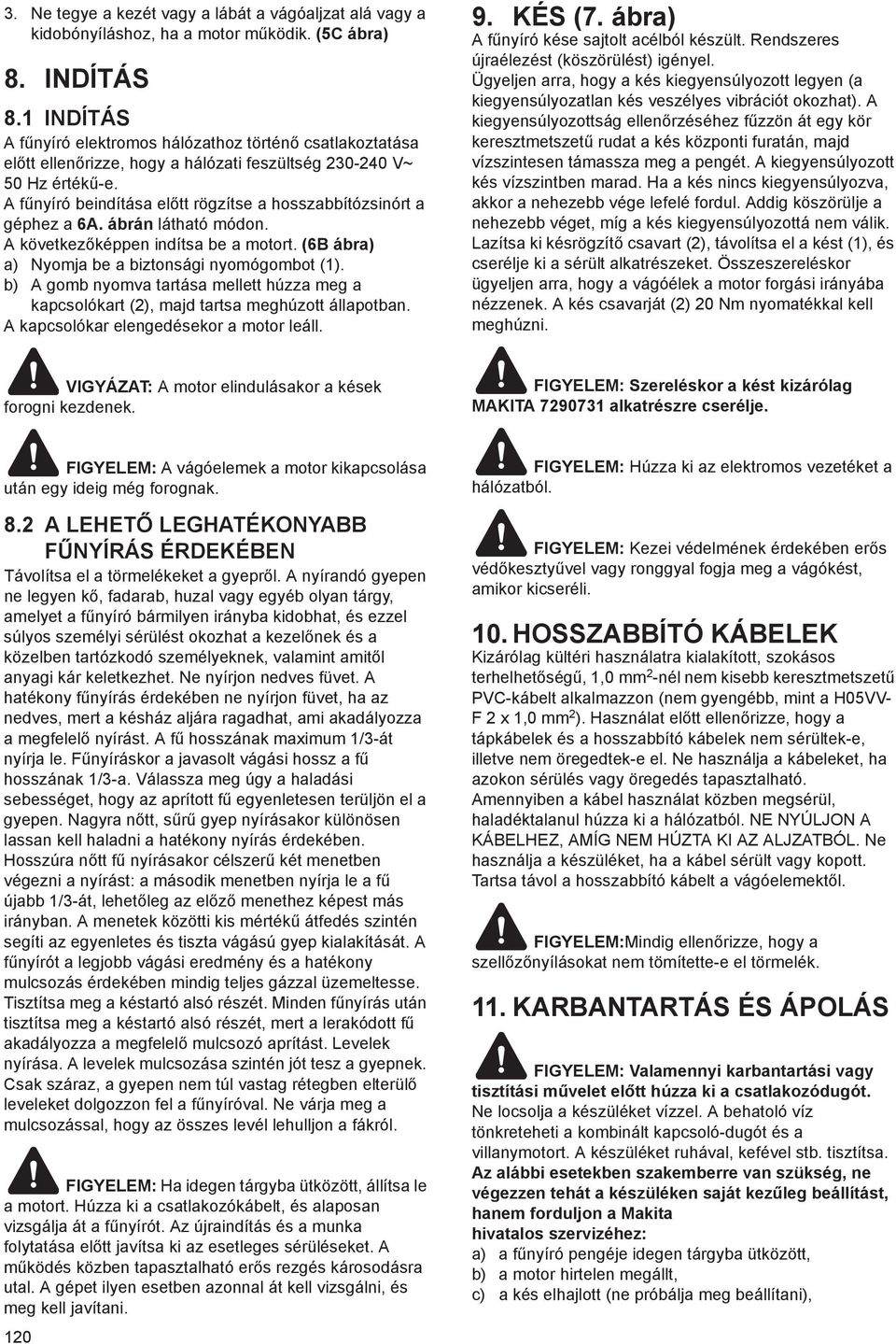 A f nyíró beindítása el tt rögzítse a hosszabbítózsinórt a géphez a 6A. ábrán látható módon. A következ képpen indítsa be a motort. (6B ábra) a) Nyomja be a biztonsági nyomógombot (1).