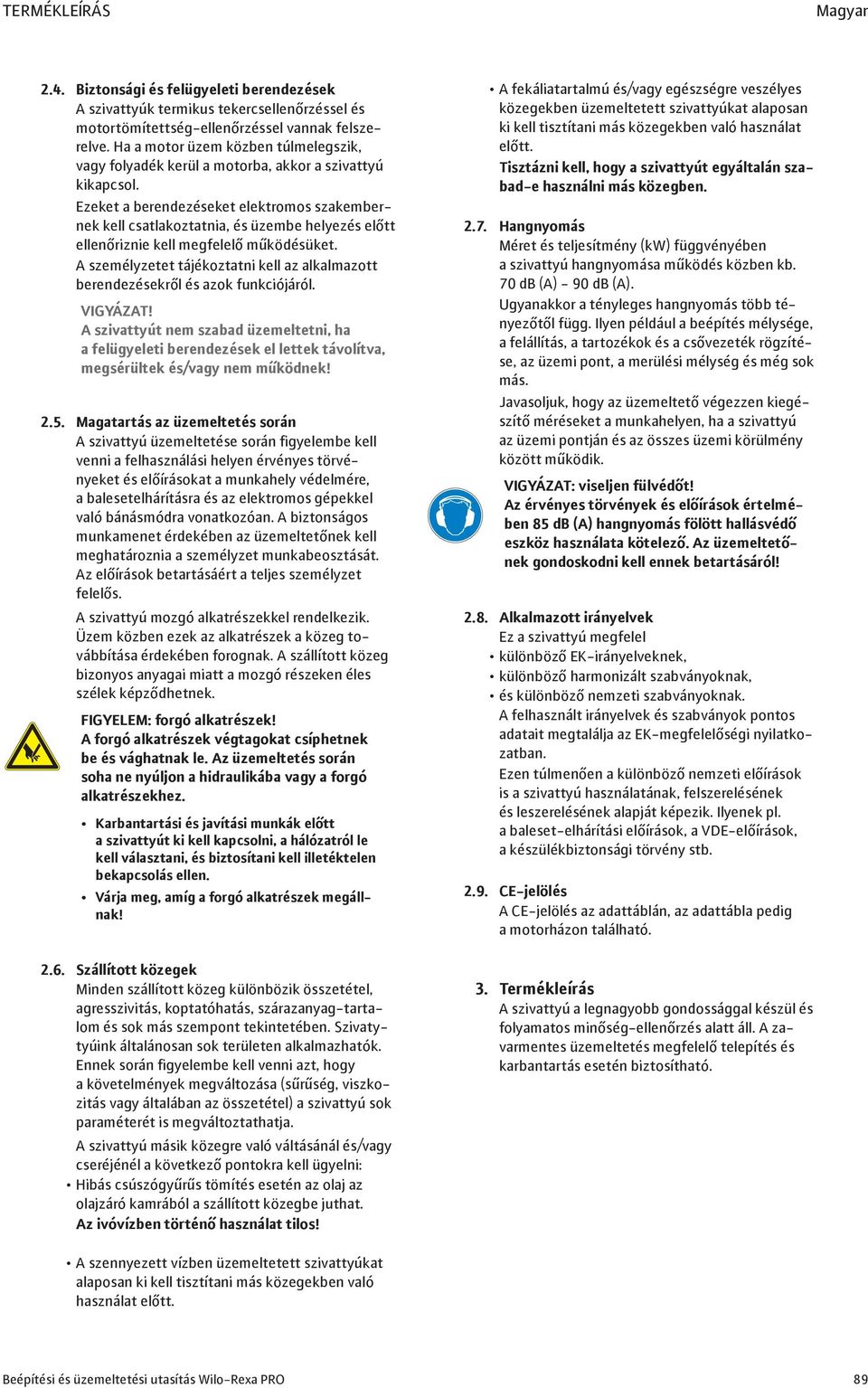 Ezeket a berendezéseket elektromos szakembernek kell csatlakoztatnia, és üzembe helyezés előtt ellenőriznie kell megfelelő működésüket.