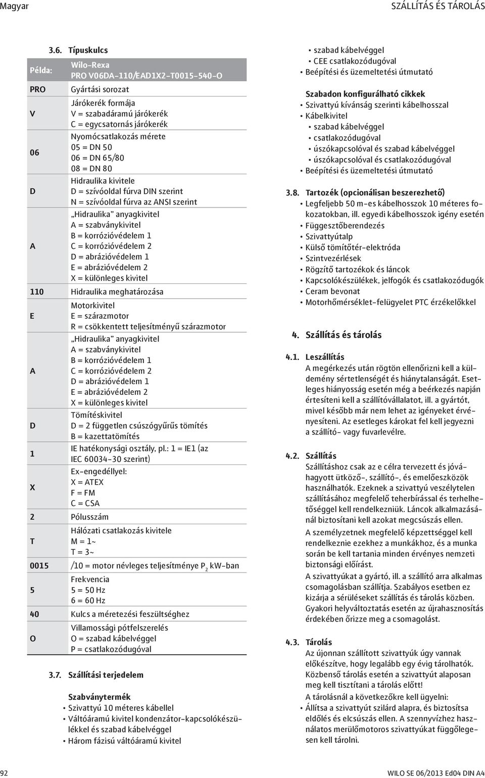 DN 65/80 08 = DN 80 Hidraulika kivitele D D = szívóoldal fúrva DIN szerint N = szívóoldal fúrva az ANSI szerint Hidraulika anyagkivitel A = szabványkivitel B = korrózióvédelem 1 A C = korrózióvédelem