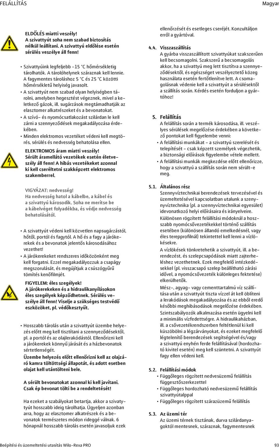 A szivattyút nem szabad olyan helyiségben tárolni, amelyben hegesztést végeznek, mivel a keletkező gázok, ill. sugárzások megtámadhatják az elasztomer alkatrészeket és a bevonatokat.