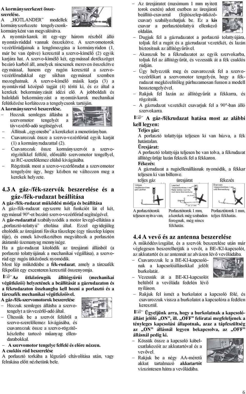 A szervo-kímélő két, egymással derékszöget bezáró karból áll, amelyek nincsenek mereven összekötve egymással, hanem egy rugón keresztül a szervovezérlőrudakkal egy síkban egymással szemben