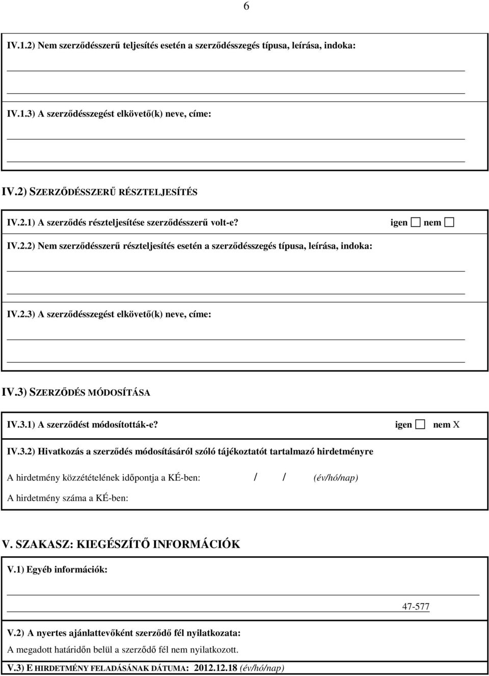 igen nem X IV.3.2) Hivatkozás a szerződés módosításáról szóló tájékoztatót tartalmazó hirdetményre A hirdetmény közzétételének időpontja a KÉ-ben: / / (év/hó/nap) A hirdetmény száma a KÉ-ben: V.