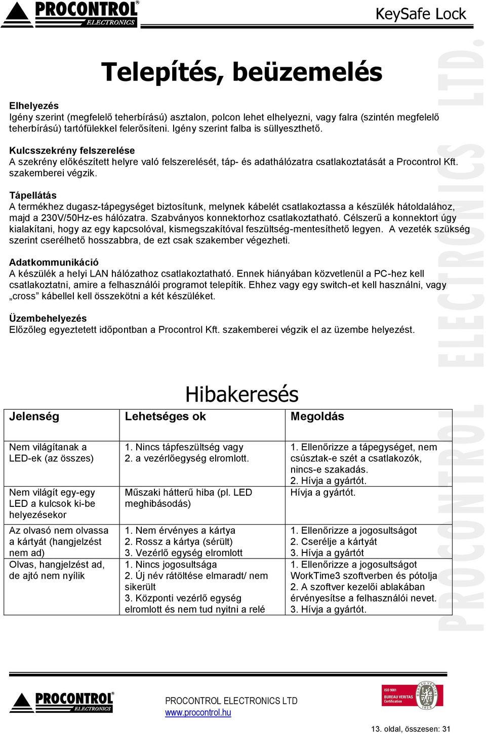 Tápellátás A termékhez dugasz-tápegységet biztosítunk, melynek kábelét csatlakoztassa a készülék hátoldalához, majd a 230V/50Hz-es hálózatra. Szabványos konnektorhoz csatlakoztatható.