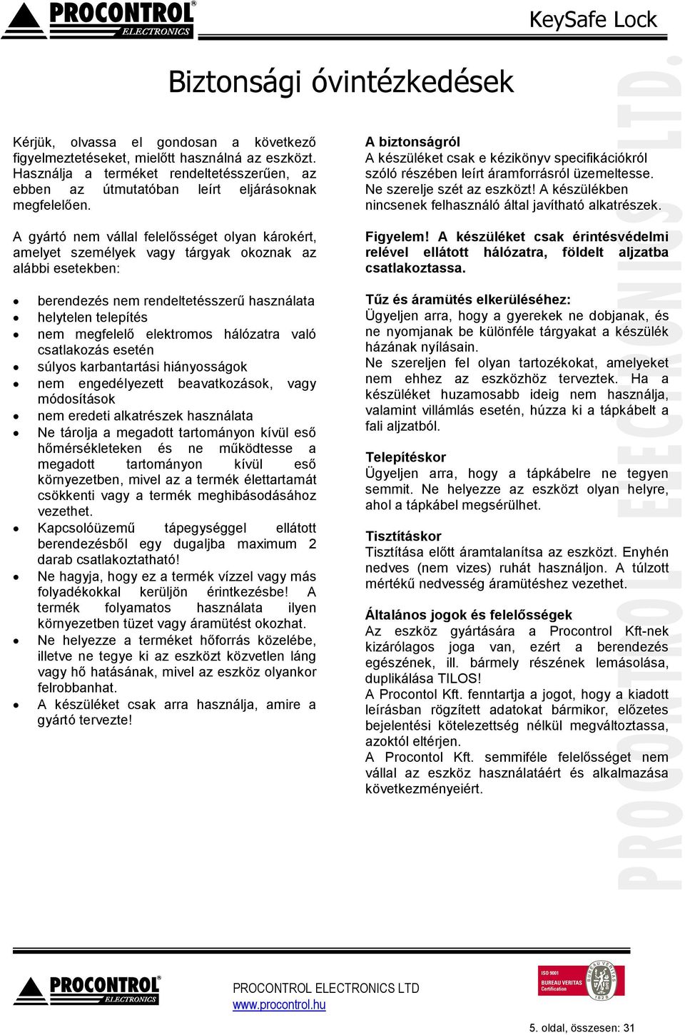 A gyártó nem vállal felelősséget olyan károkért, amelyet személyek vagy tárgyak okoznak az alábbi esetekben: berendezés nem rendeltetésszerű használata helytelen telepítés nem megfelelő elektromos