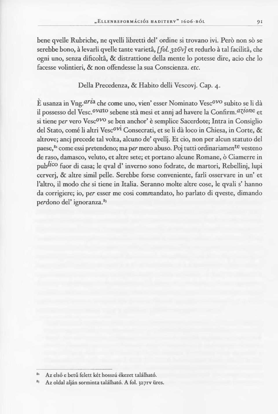 Della Precedenza, & Habito delli Vescovj. Cap. 4. E usanza in Vng.aria che come uno, vien esser Nominato Vescovo subito se li dà il possesso del Vesc.