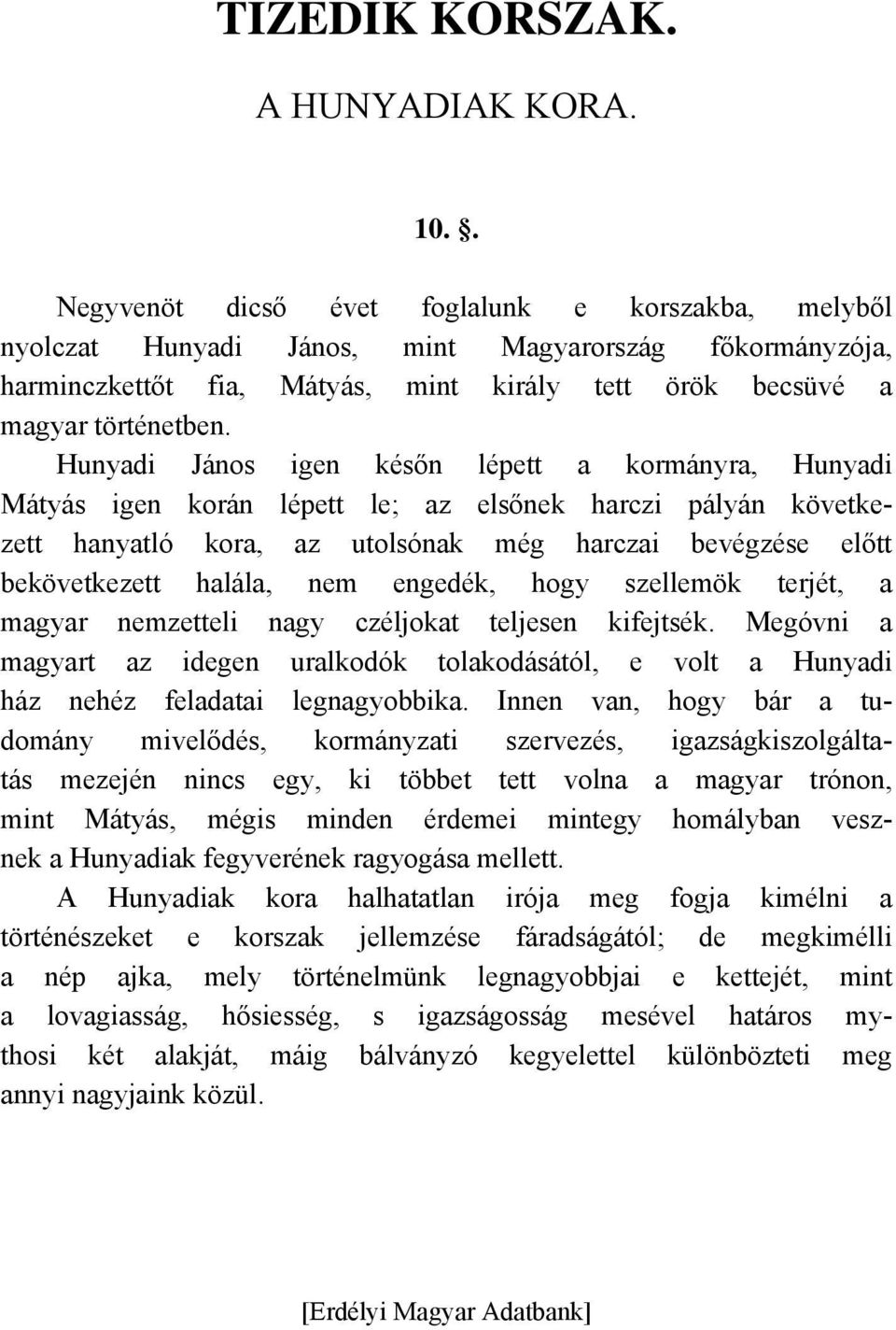 Hunyadi János igen későn lépett a kormányra, Hunyadi Mátyás igen korán lépett le; az elsőnek harczi pályán következett hanyatló kora, az utolsónak még harczai bevégzése előtt bekövetkezett halála,