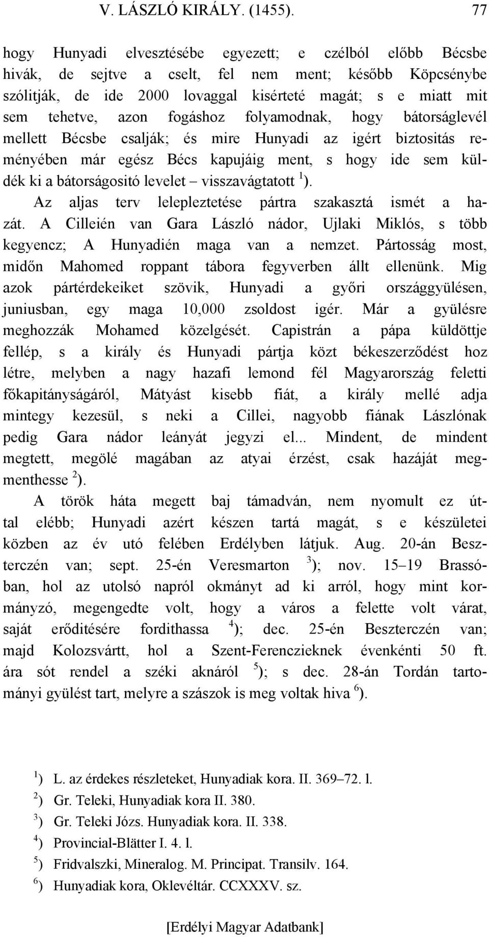 azon fogáshoz folyamodnak, hogy bátorságlevél mellett Bécsbe csalják; és mire Hunyadi az igért biztositás reményében már egész Bécs kapujáig ment, s hogy ide sem küldék ki a bátorságositó levelet