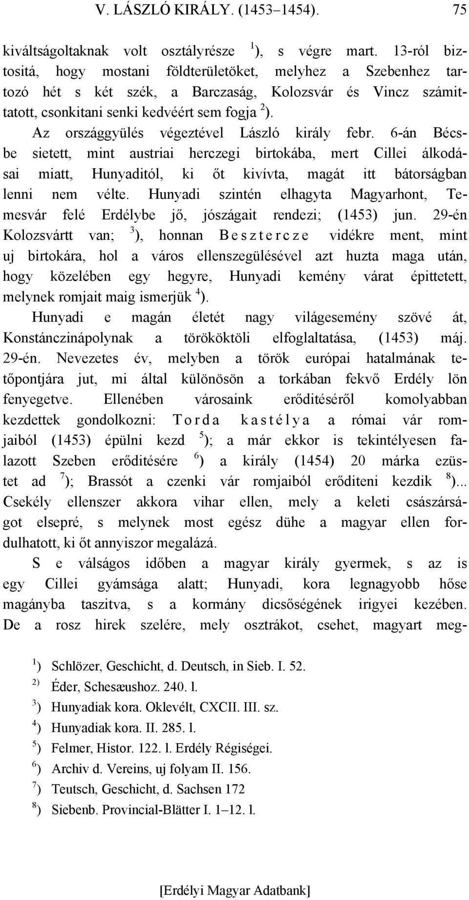 Az országgyülés végeztével László király febr. 6-án Bécsbe sietett, mint austriai herczegi birtokába, mert Cillei álkodásai miatt, Hunyaditól, ki őt kivívta, magát itt bátorságban lenni nem vélte.