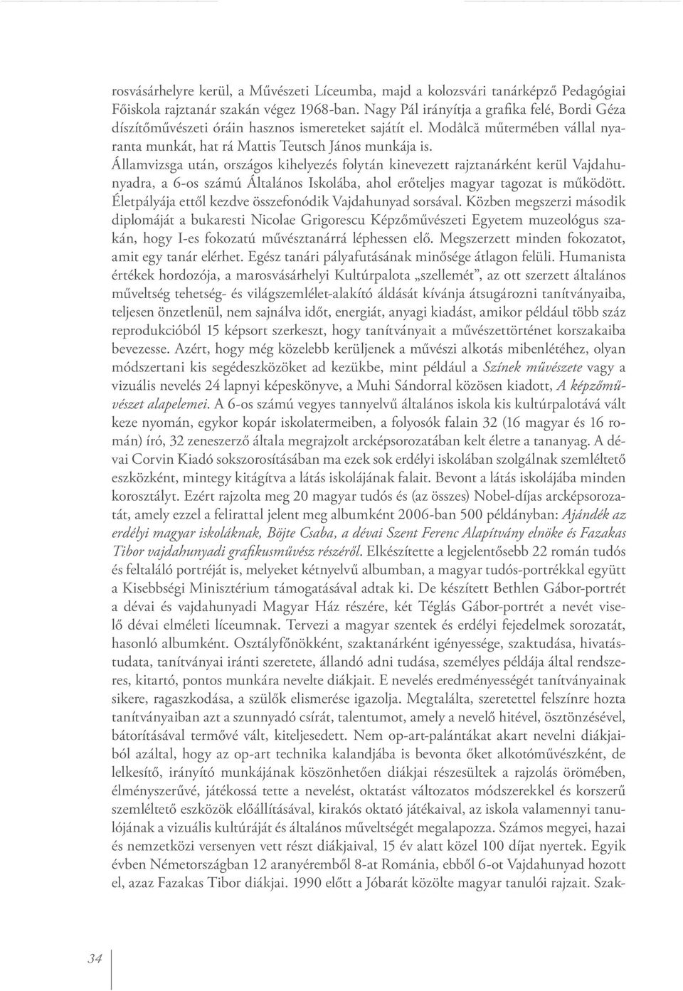 Államvizsga után, országos kihelyezés folytán kinevezett rajztanárként kerül Vajdahunyadra, a 6-os számú Általános Iskolába, ahol erőteljes magyar tagozat is működött.