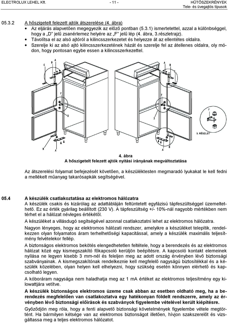 Szerelje ki az alsó ajtó kilincsszerkezetének házát és szerelje fel az átellenes oldalra, oly módon, hogy pontosan egybe essen a kilincsszerkezettel. 4.