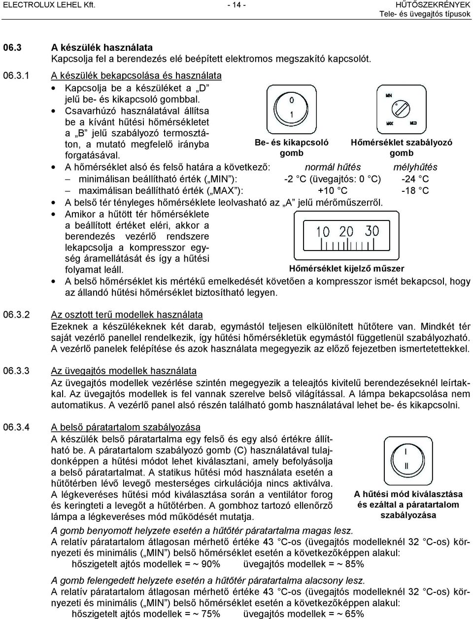 gomb gomb A hőmérséklet alsó és felső határa a következő: normál hűtés mélyhűtés minimálisan beállítható érték ( MIN ): -2 C (üvegajtós: 0 C) -24 C maximálisan beállítható érték ( MAX ): +10 C -18 C