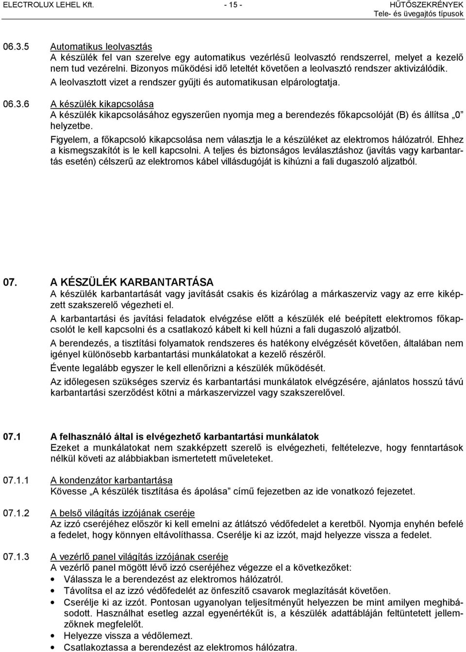 6 A készülék kikapcsolása A készülék kikapcsolásához egyszerűen nyomja meg a berendezés főkapcsolóját (B) és állítsa 0 helyzetbe.