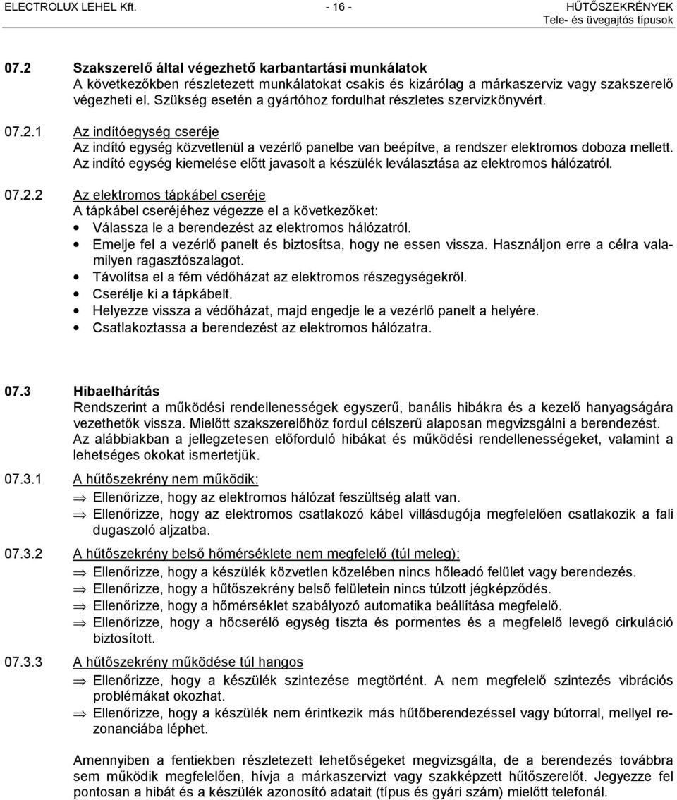 Szükség esetén a gyártóhoz fordulhat részletes szervizkönyvért. 07.2.1 Az indítóegység cseréje Az indító egység közvetlenül a vezérlő panelbe van beépítve, a rendszer elektromos doboza mellett.