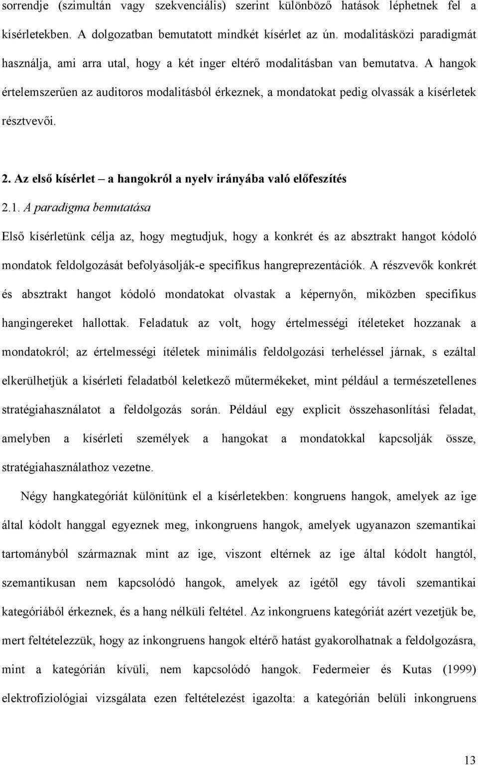 A hangok értelemszerűen az auditoros modalitásból érkeznek, a mondatokat pedig olvassák a kísérletek résztvevői. 2. Az első kísérlet a hangokról a nyelv irányába való előfeszítés 2.1.