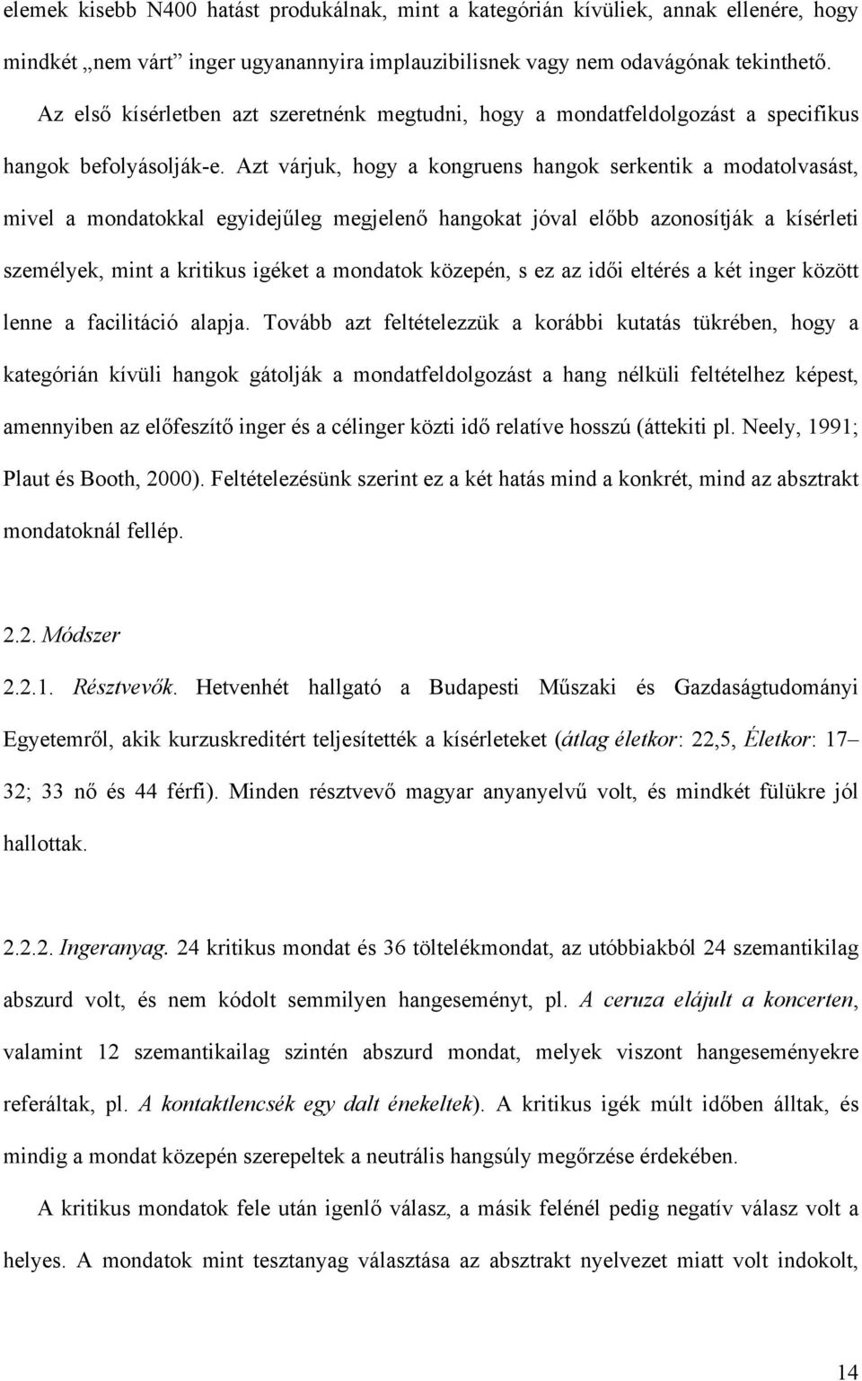 Azt várjuk, hogy a kongruens hangok serkentik a modatolvasást, mivel a mondatokkal egyidejűleg megjelenő hangokat jóval előbb azonosítják a kísérleti személyek, mint a kritikus igéket a mondatok