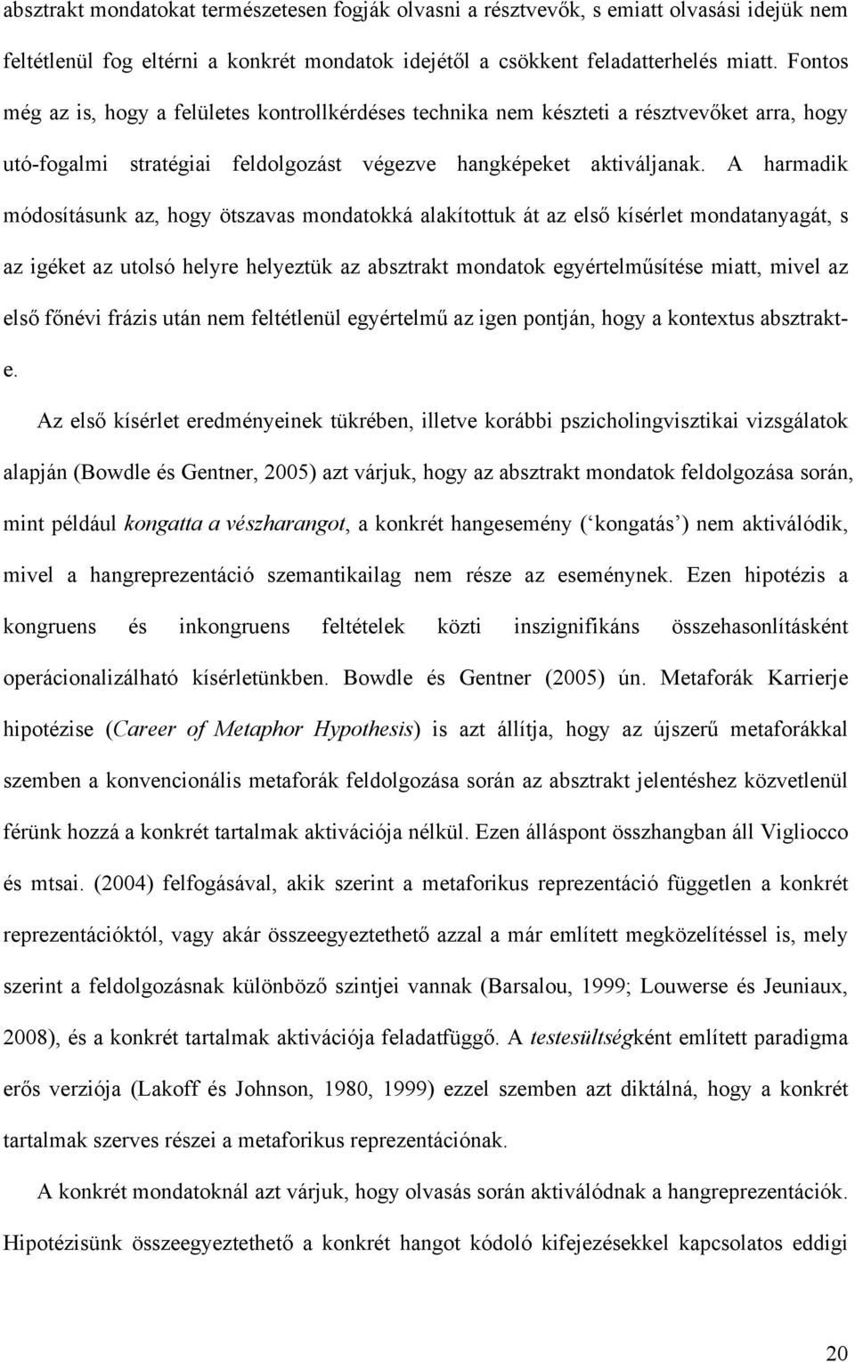 A harmadik módosításunk az, hogy ötszavas mondatokká alakítottuk át az első kísérlet mondatanyagát, s az igéket az utolsó helyre helyeztük az absztrakt mondatok egyértelműsítése miatt, mivel az első