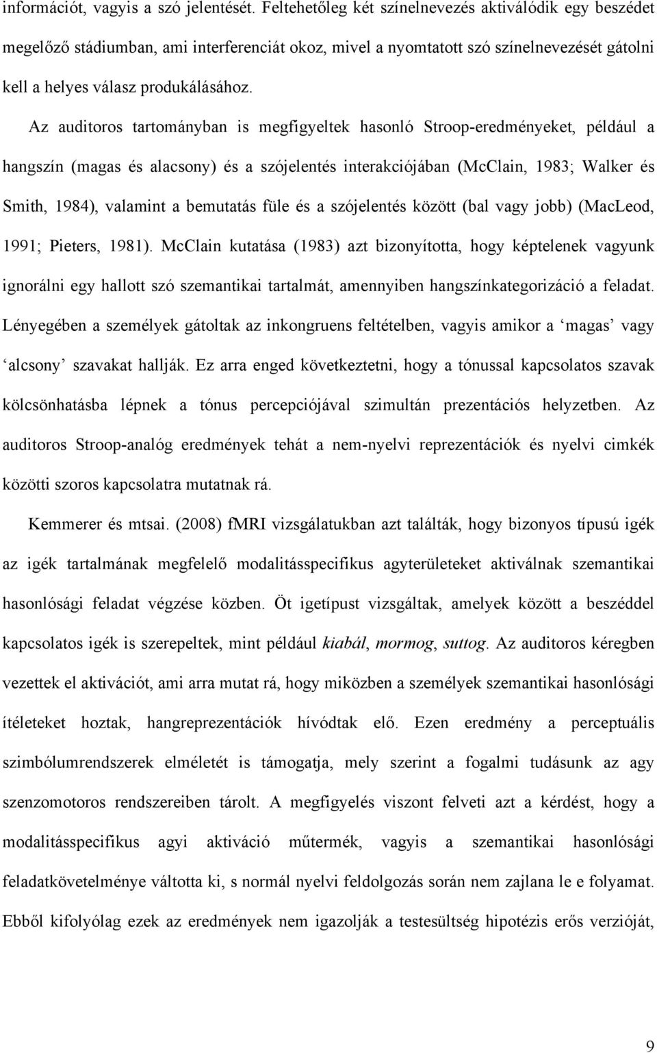 Az auditoros tartományban is megfigyeltek hasonló Stroop-eredményeket, például a hangszín (magas és alacsony) és a szójelentés interakciójában (McClain, 1983; Walker és Smith, 1984), valamint a