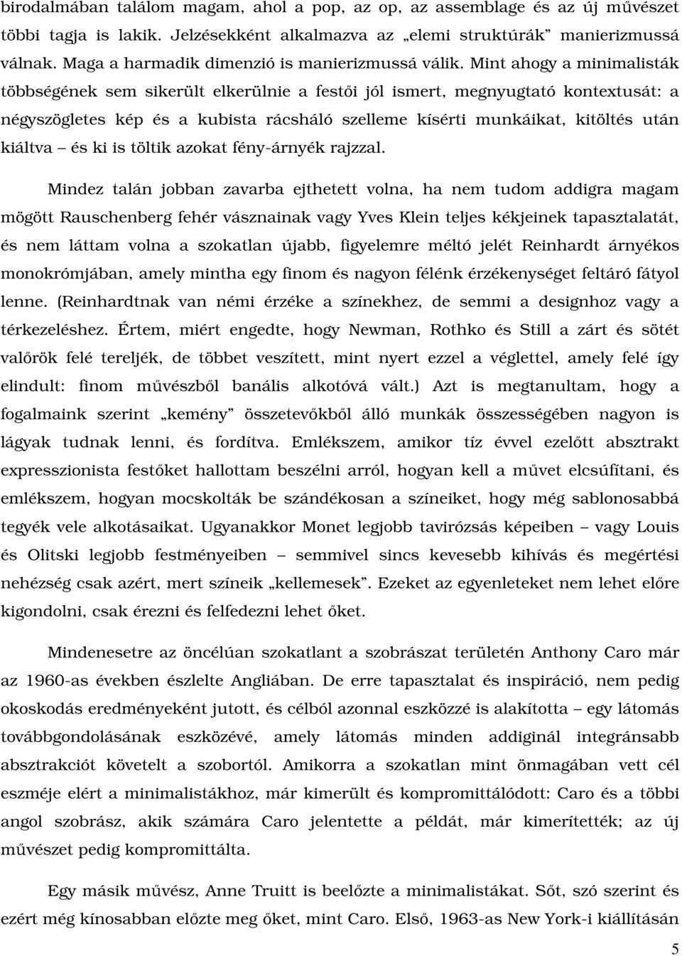 Mint ahogy a minimalisták többségének sem sikerült elkerülnie a festıi jól ismert, megnyugtató kontextusát: a négyszögletes kép és a kubista rácsháló szelleme kísérti munkáikat, kitöltés után kiáltva