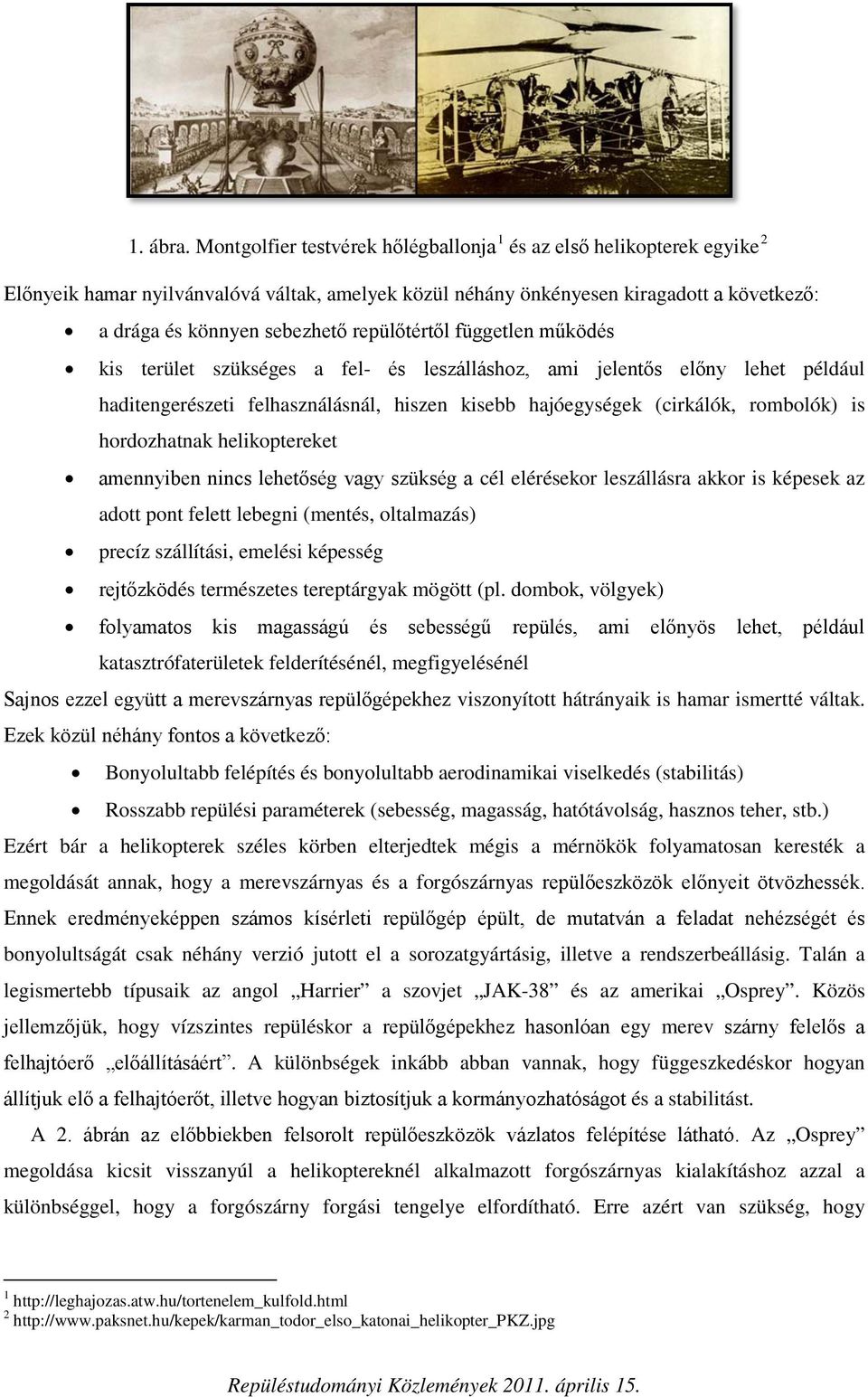 repülőtértől független működés kis terület szükséges a fel- és leszálláshoz, ami jelentős előny lehet például haditengerészeti felhasználásnál, hiszen kisebb hajóegységek (cirkálók, rombolók) is