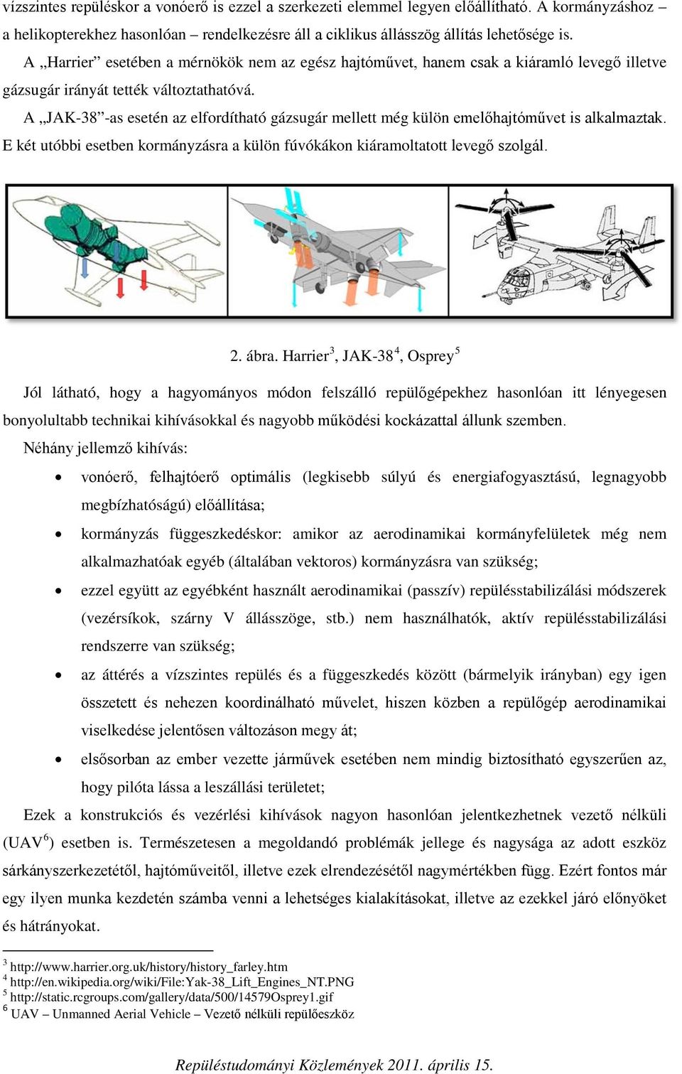 A JAK-38 -as esetén az elfordítható gázsugár mellett még külön emelőhajtóművet is alkalmaztak. E két utóbbi esetben kormányzásra a külön fúvókákon kiáramoltatott levegő szolgál. 2. ábra.