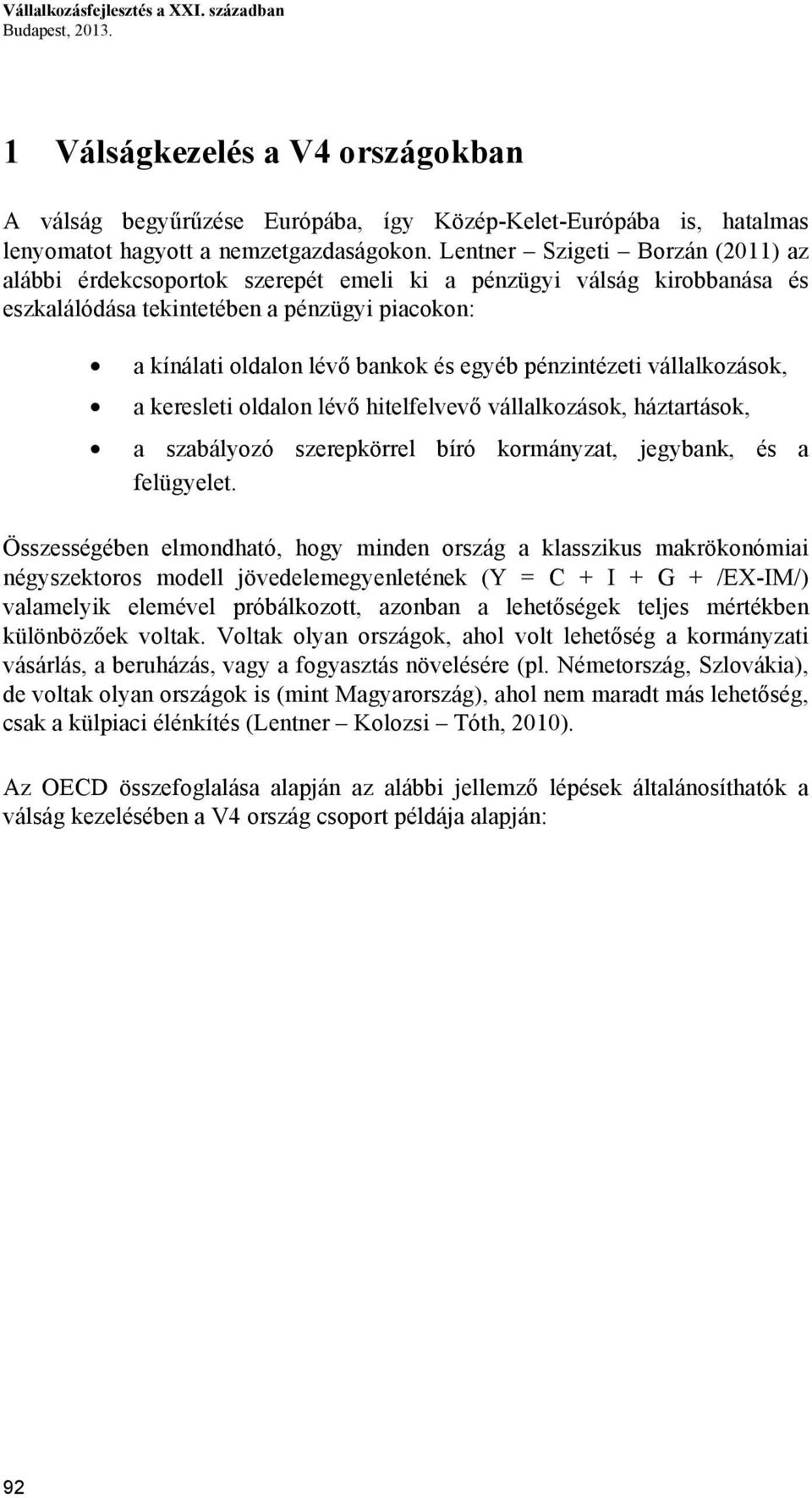 pénzintézeti vállalkozások, a keresleti oldalon lévő hitelfelvevő vállalkozások, háztartások, a szabályozó szerepkörrel bíró kormányzat, jegybank, és a felügyelet.