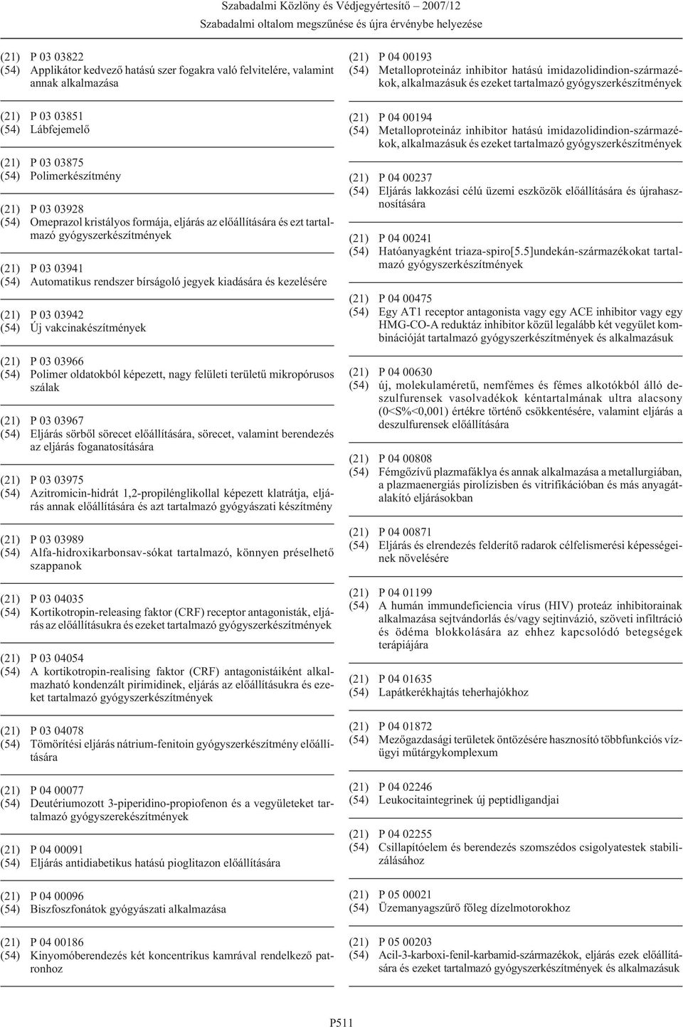 03966 (54) Polimer oldatokból képezett, nagy felületi területû mikropórusos szálak (21) P 03 03967 (54) Eljárás sörbõl sörecet, sörecet, valamint berendezés az eljárás foganatosítására (21) P 03