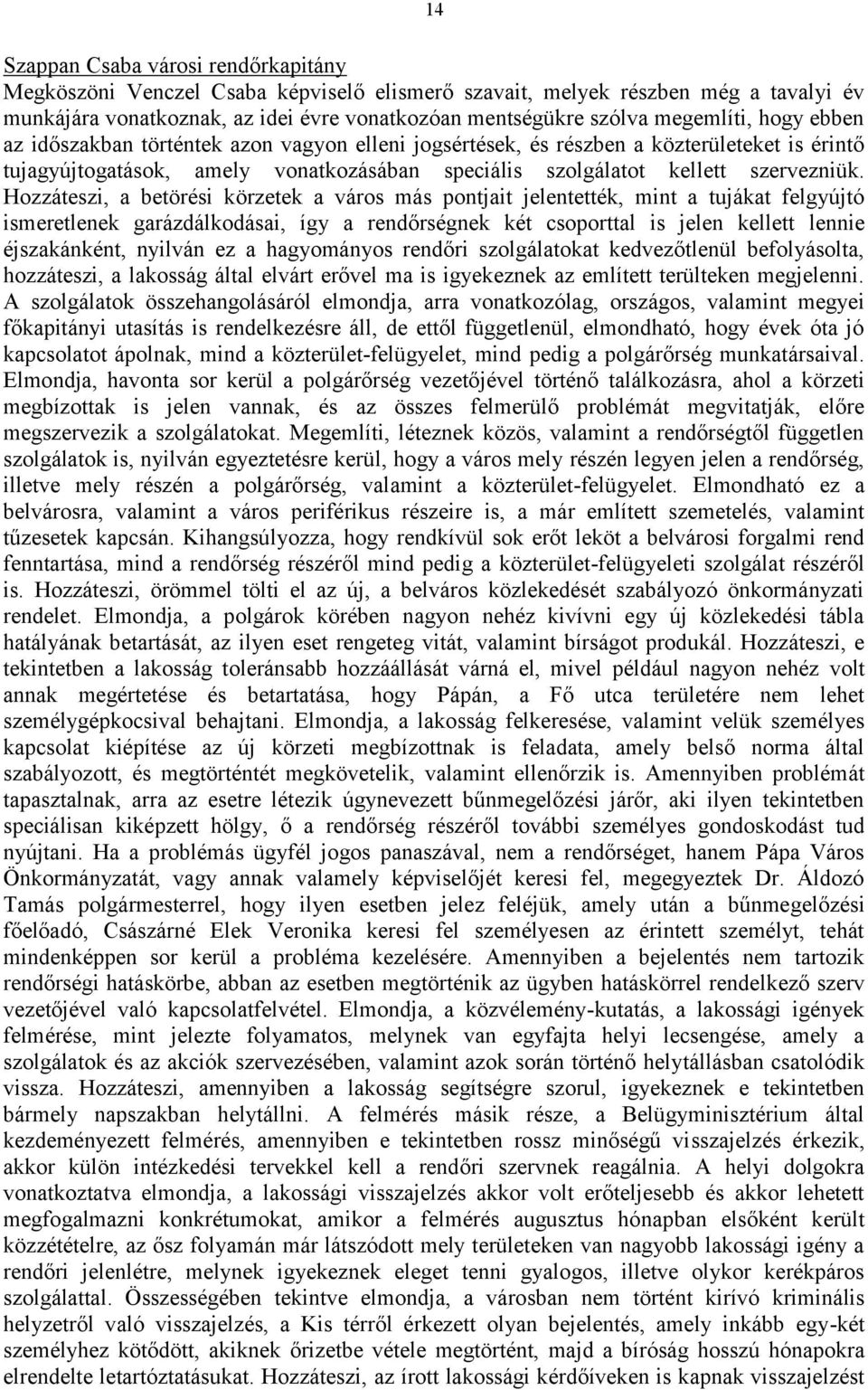 Hozzáteszi, a betörési körzetek a város más pontjait jelentették, mint a tujákat felgyújtó ismeretlenek garázdálkodásai, így a rendőrségnek két csoporttal is jelen kellett lennie éjszakánként,