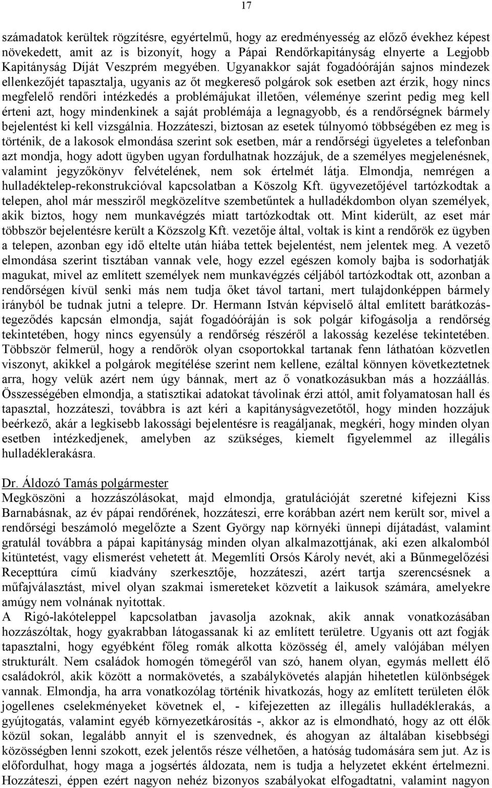 Ugyanakkor saját fogadóóráján sajnos mindezek ellenkezőjét tapasztalja, ugyanis az őt megkereső polgárok sok esetben azt érzik, hogy nincs megfelelő rendőri intézkedés a problémájukat illetően,