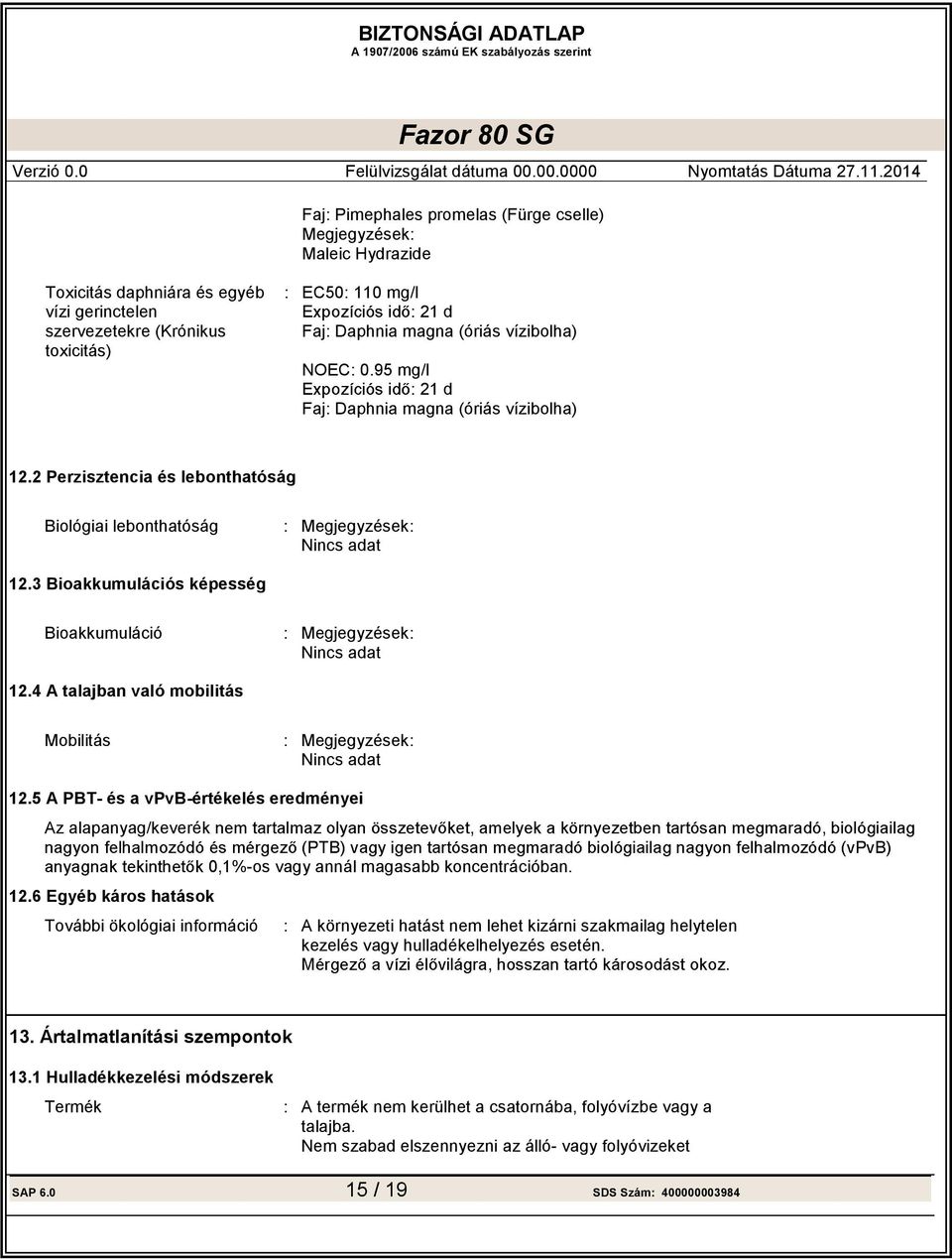 3 Bioakkumulációs képesség Bioakkumuláció : Megjegyzések: Nincs adat 12.4 A talajban való mobilitás Mobilitás : Megjegyzések: Nincs adat 12.