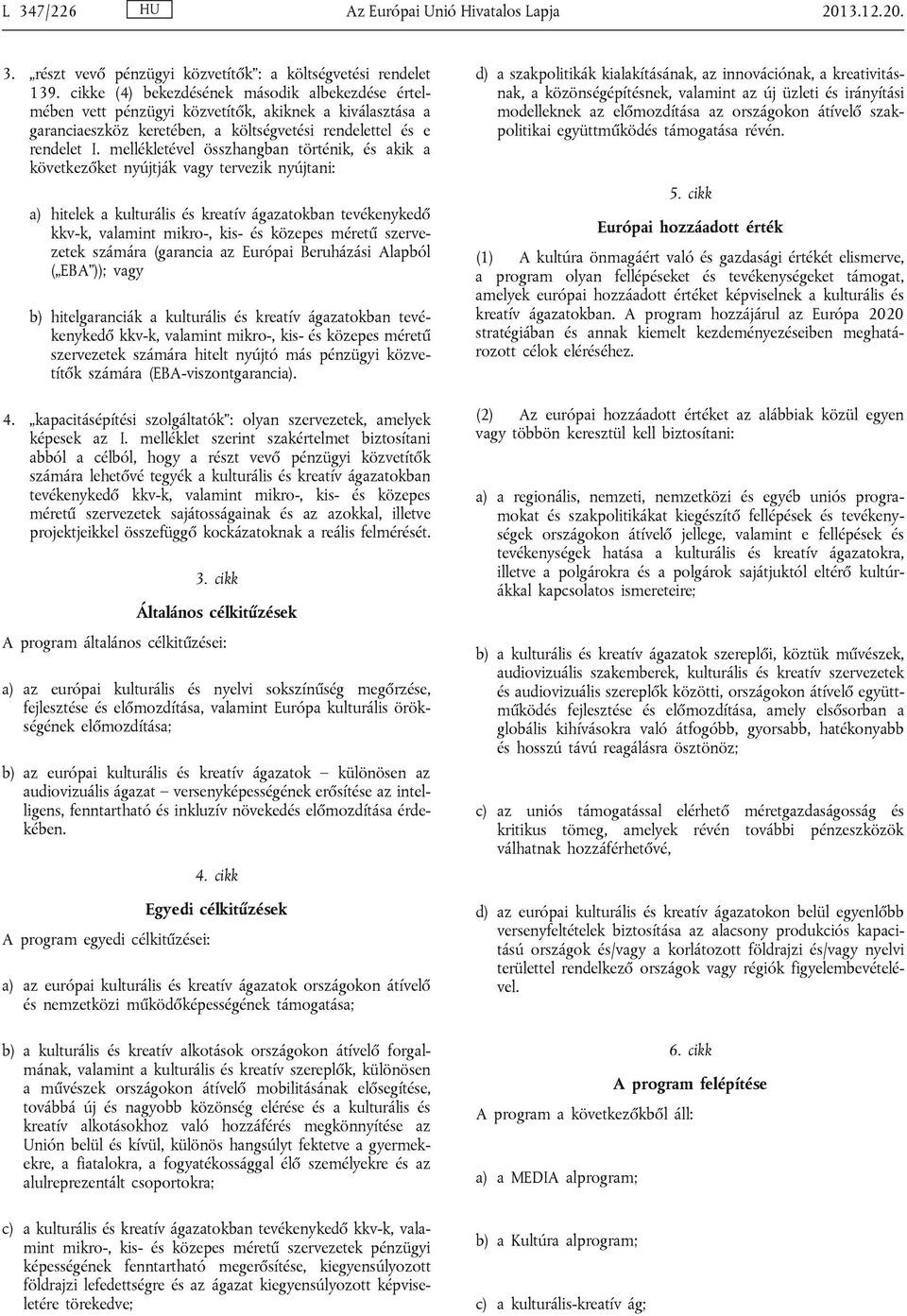 mellékletével összhangban történik, és akik a következőket nyújtják vagy tervezik nyújtani: a) hitelek a kulturális és kreatív ágazatokban tevékenykedő kkv-k, valamint mikro-, kis- és közepes méretű