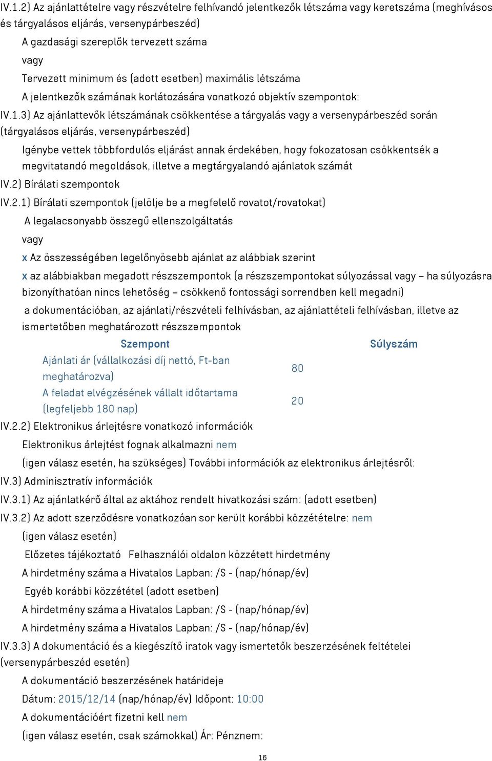 3) Az ajánlattevők létszámának csökkentése a tárgyalás vagy a versenypárbeszéd során (tárgyalásos eljárás, versenypárbeszéd) Igénybe vettek többfordulós eljárást annak érdekében, hogy fokozatosan